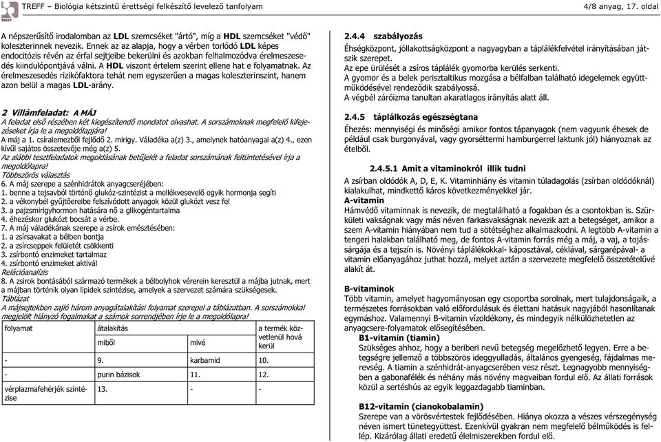 A HDL viszont értelem szerint ellene hat e folyamatnak. Az érelmeszesedés rizikófaktora tehát nem egyszer en a magas koleszterinszint, hanem azon belül a magas LDL-arány.