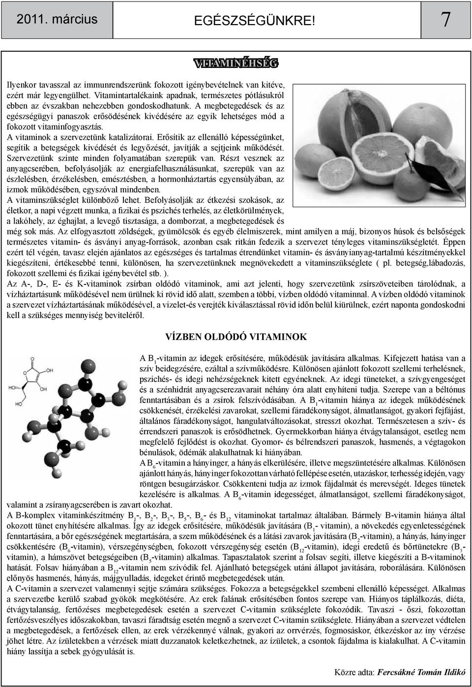 A megbetegedések és az egészségügyi panaszok erősödésének kivédésére az egyik lehetséges mód a fokozott vitaminfogyasztás. A vitaminok a szervezetünk katalizátorai.