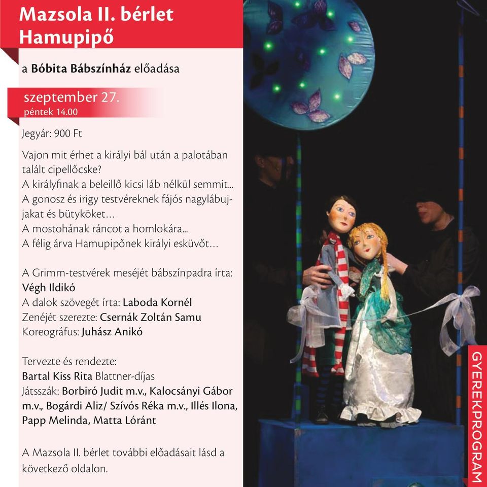 .. A félig árva Hamupipőnek királyi esküvőt A Grimm-testvérek meséjét bábszínpadra írta: Végh Ildikó A dalok szövegét írta: Laboda Kornél Zenéjét szerezte: Csernák Zoltán Samu Koreográfus:
