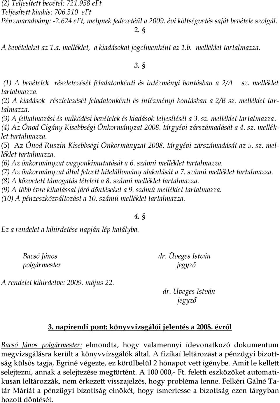 melléklet tartalmazza. (3) A felhalmozási és működési bevételek és kiadások teljesítését a 3. sz. melléklet tartalmazza. (4) Az Ónod Cigány Kisebbségi Önkormányzat 2008. tárgyévi zárszámadását a 4.