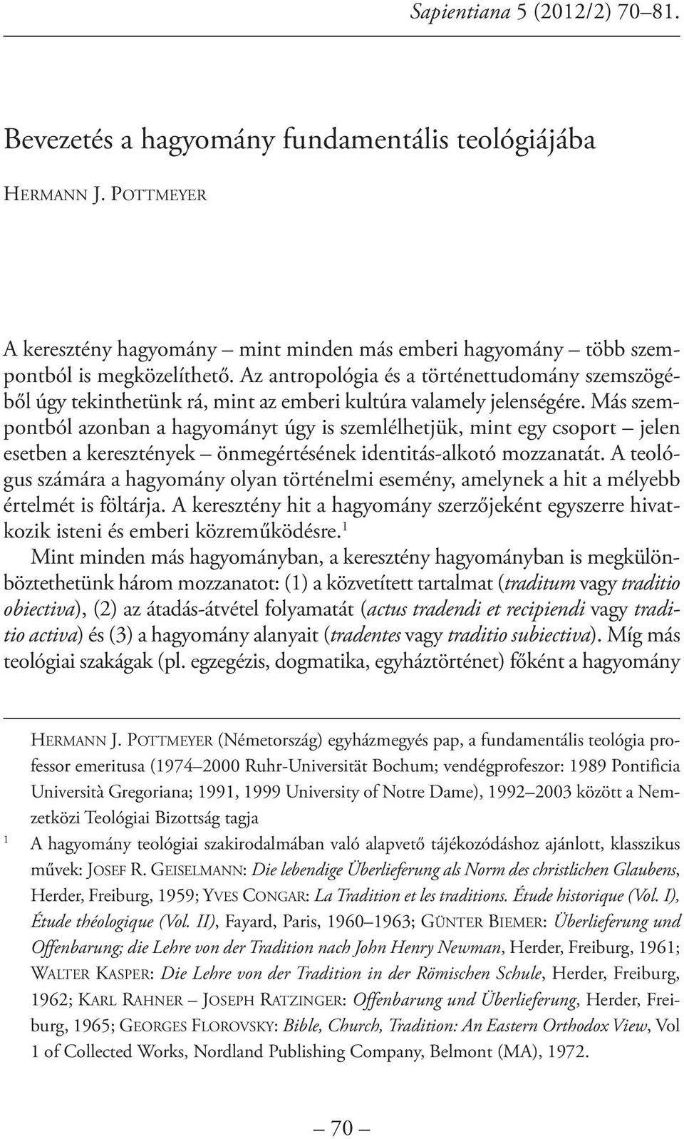 Más szempontból azonban a hagyományt úgy is szemlélhetjük, mint egy csoport jelen esetben a keresztények önmegértésének identitás-alkotó mozzanatát.