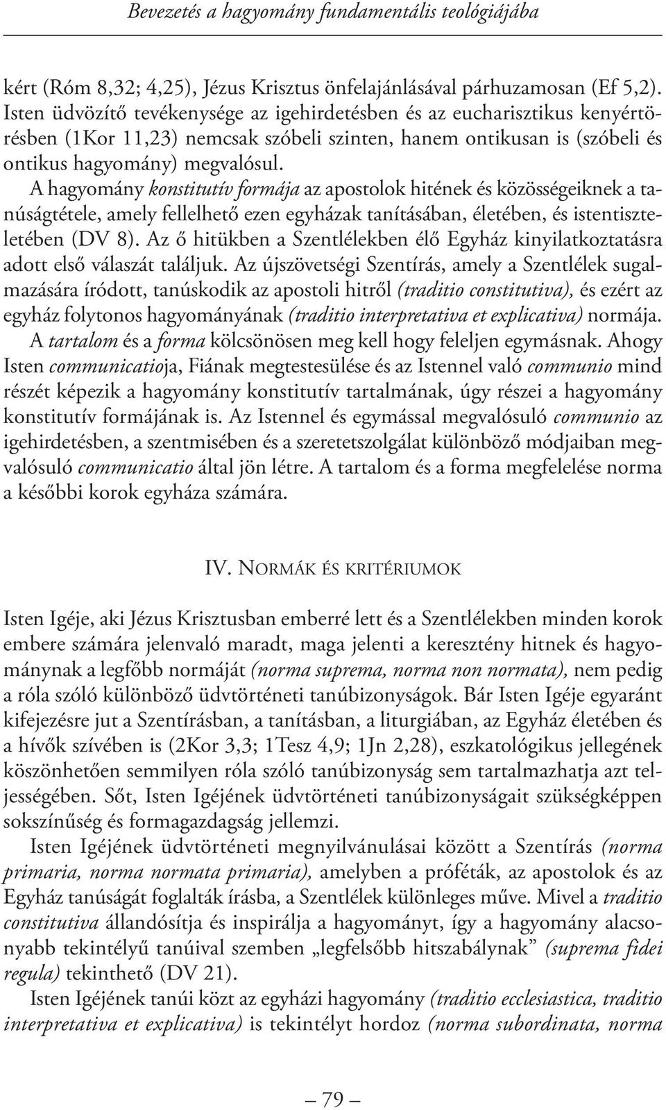 A hagyomány konstitutív formája az apostolok hitének és közösségeiknek a tanúságtétele, amely fellelhető ezen egyházak tanításában, életében, és istentiszteletében (DV 8).