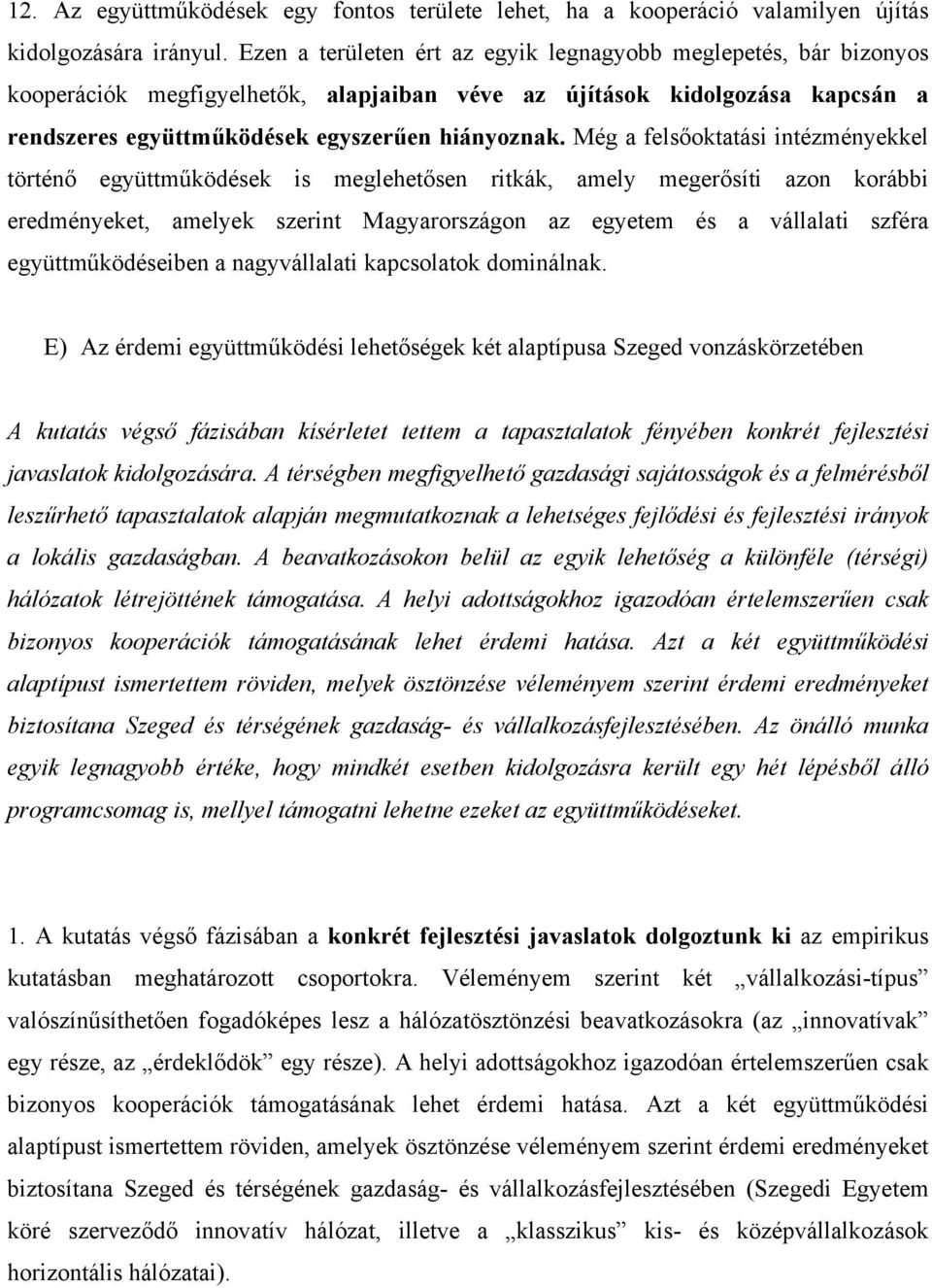 Még a felsőoktatási intézményekkel történő együttműködések is meglehetősen ritkák, amely megerősíti azon korábbi eredményeket, amelyek szerint Magyarországon az egyetem és a vállalati szféra