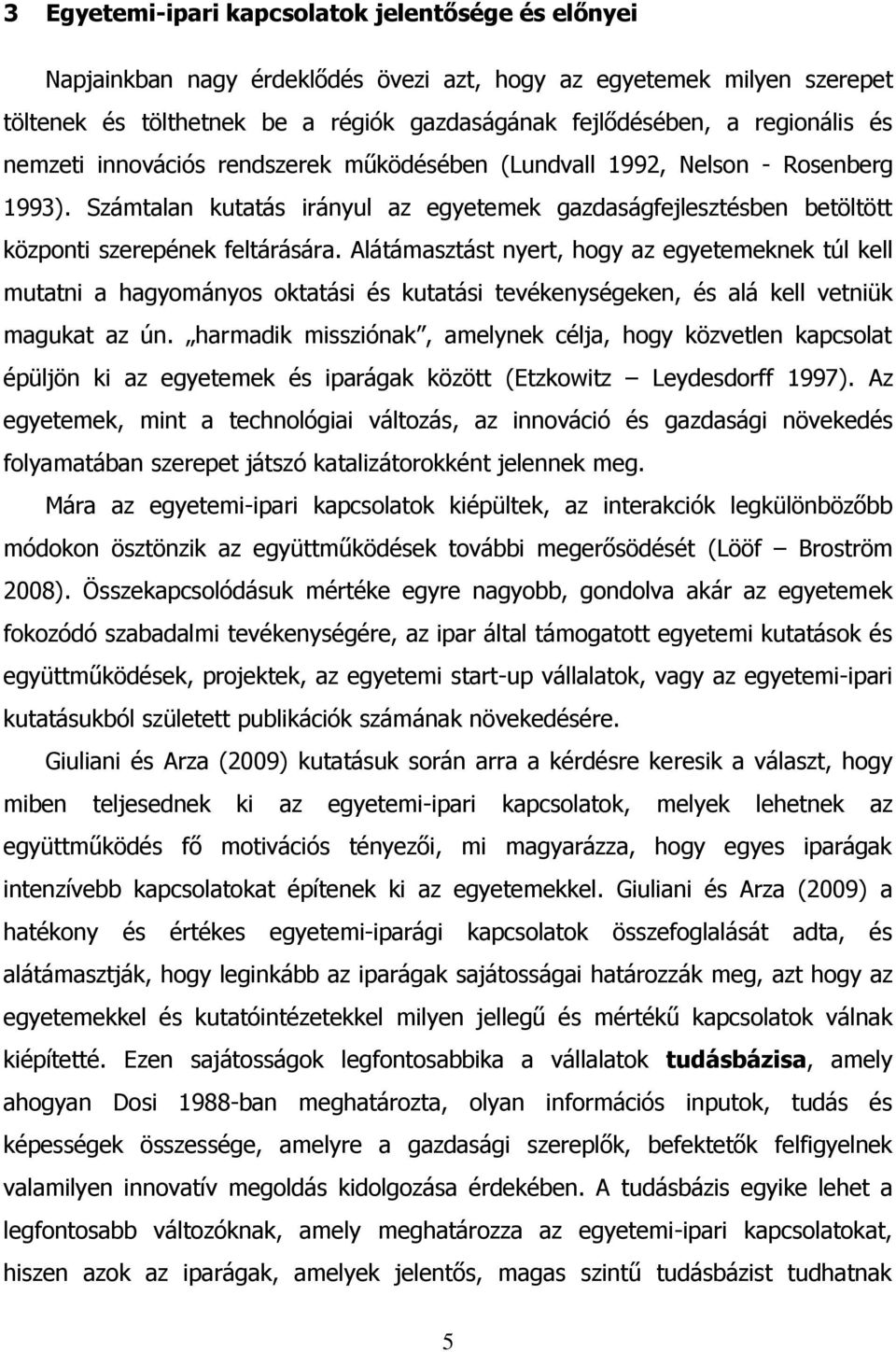 Alátámasztást nyert, hogy az egyetemeknek túl kell mutatni a hagyományos oktatási és kutatási tevékenységeken, és alá kell vetniük magukat az ún.