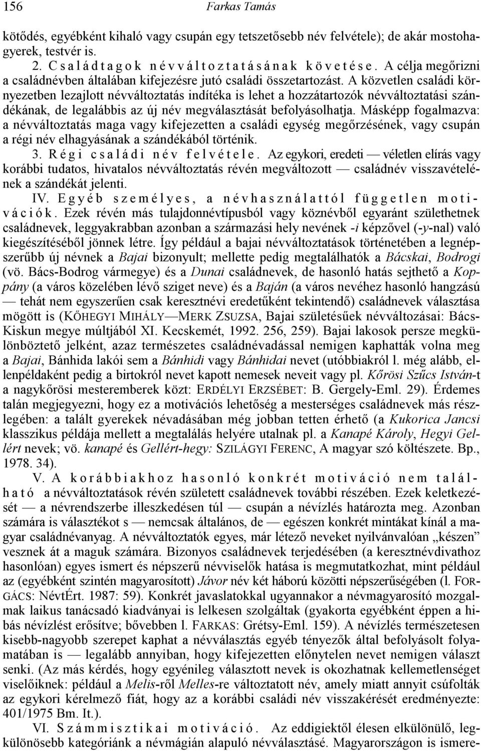 A közvetlen családi környezetben lezajlott névváltoztatás indítéka is lehet a hozzátartozók névváltoztatási szándékának, de legalábbis az új név megválasztását befolyásolhatja.