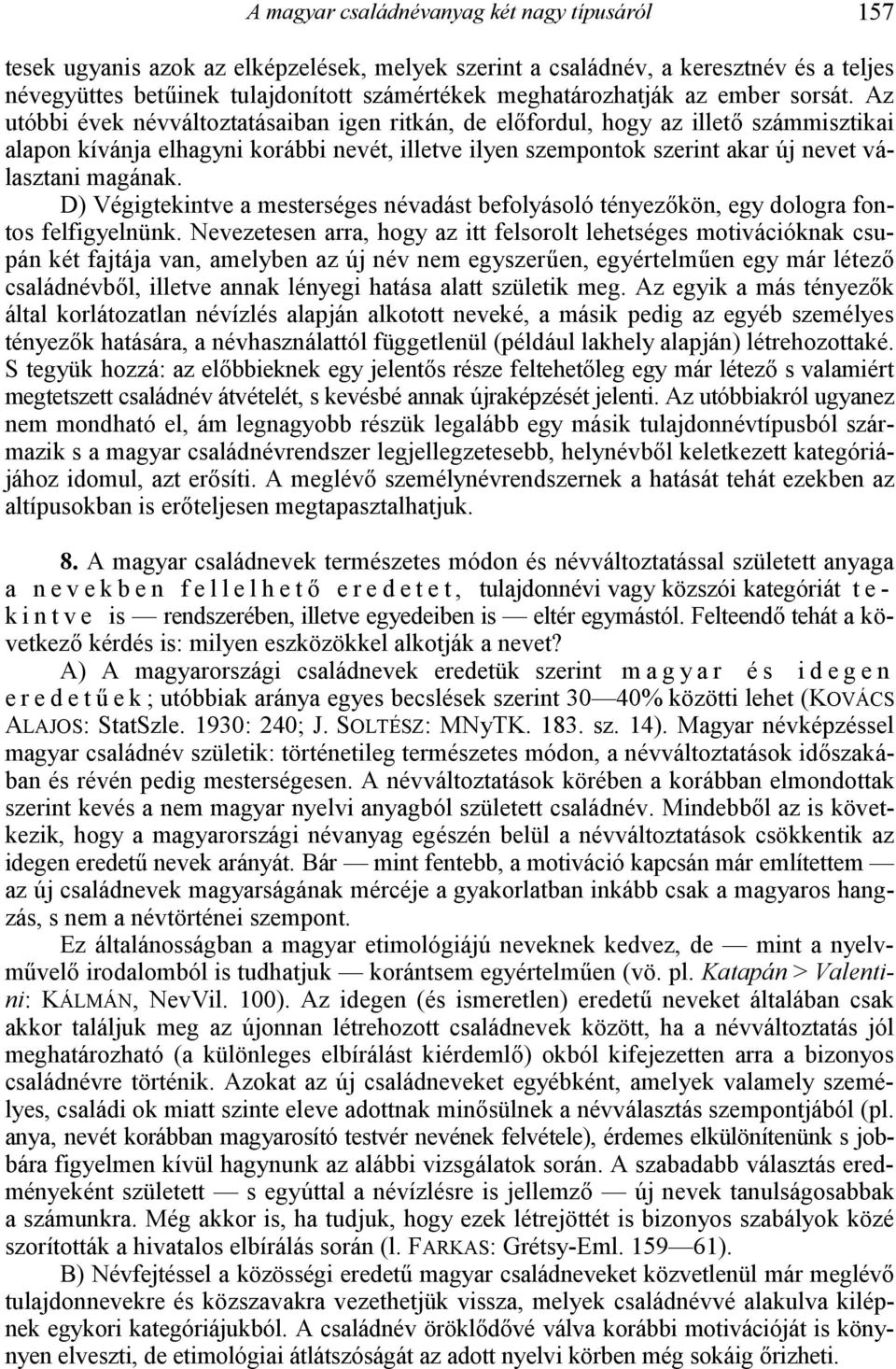 Az utóbbi évek névváltoztatásaiban igen ritkán, de el7fordul, hogy az illet7 számmisztikai alapon kívánja elhagyni korábbi nevét, illetve ilyen szempontok szerint akar új nevet választani magának.