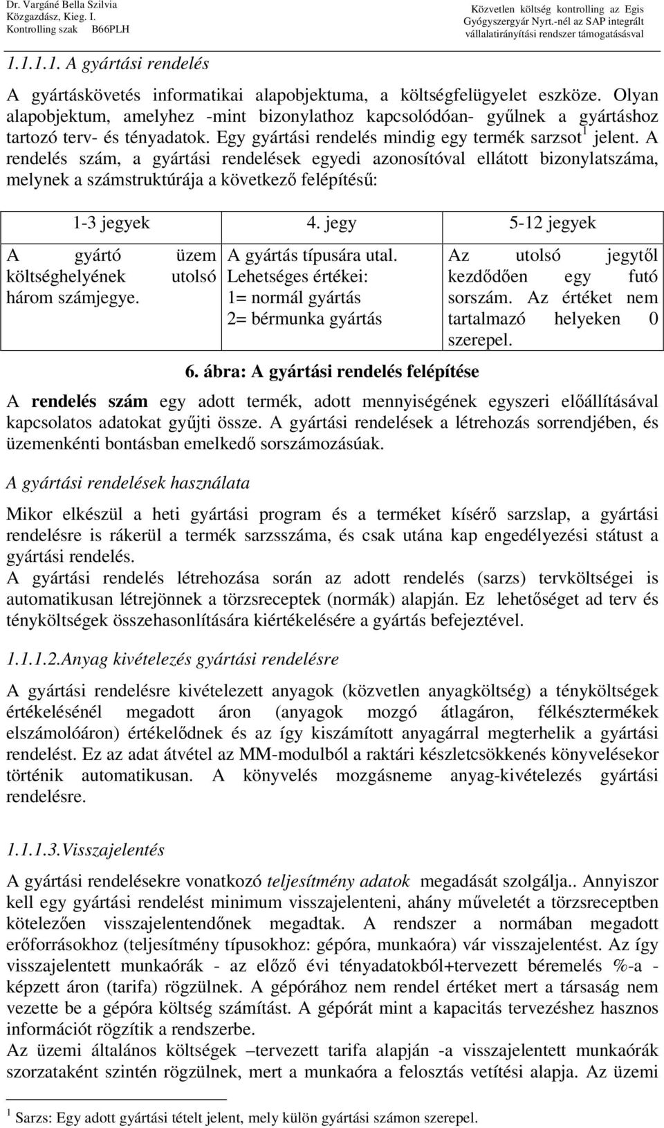 A rendelés szám, a gyártási rendelések egyedi azonosítóval ellátott bizonylatszáma, melynek a számstruktúrája a következő felépítésű: 1-3 jegyek 4.