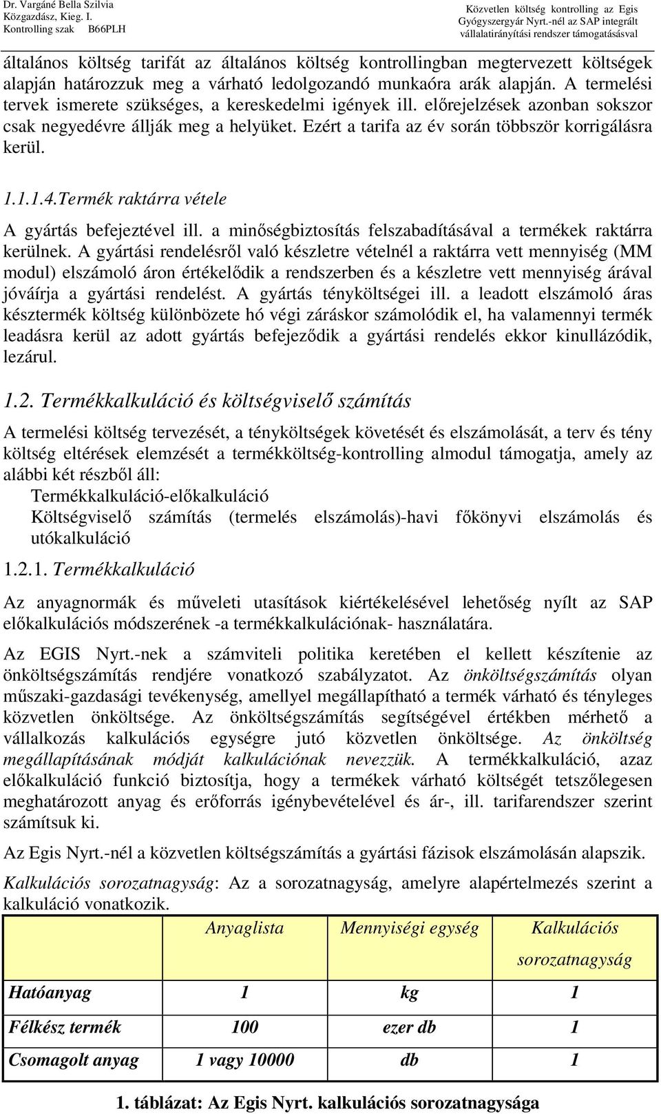 Termék raktárra vétele A gyártás befejeztével ill. a minőségbiztosítás felszabadításával a termékek raktárra kerülnek.