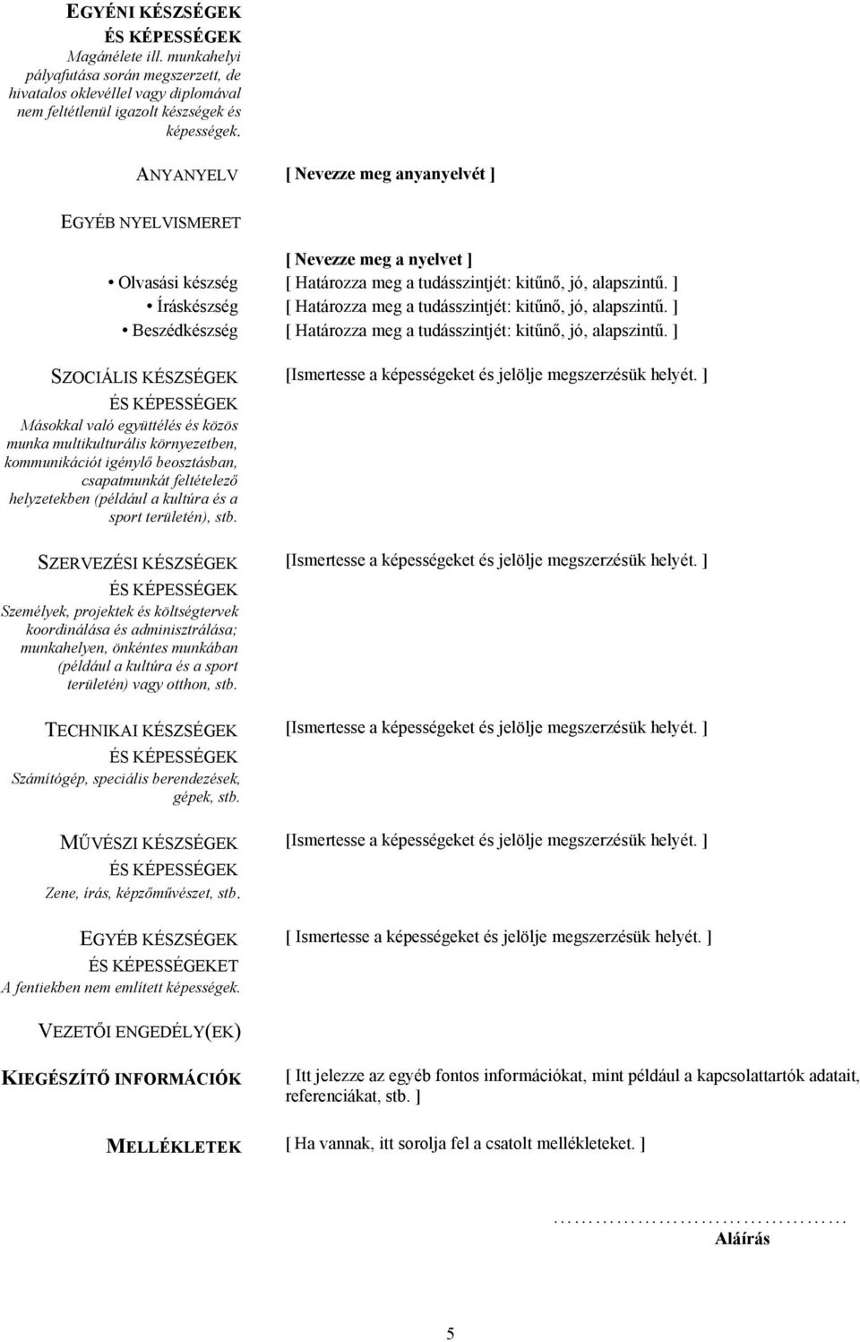 ] Íráskészség [ Határozza meg a tudásszintjét: kitűnő, jó, alapszintű. ] Beszédkészség [ Határozza meg a tudásszintjét: kitűnő, jó, alapszintű.