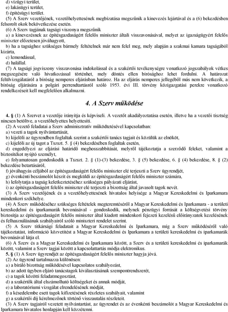 (6) A Szerv tagjának tagsági viszonya megszűnik a) a kinevezésnek az építésgazdaságért felelős miniszter általi visszavonásával, melyet az igazságügyért felelős miniszter előzetesen jóváhagyott, b)