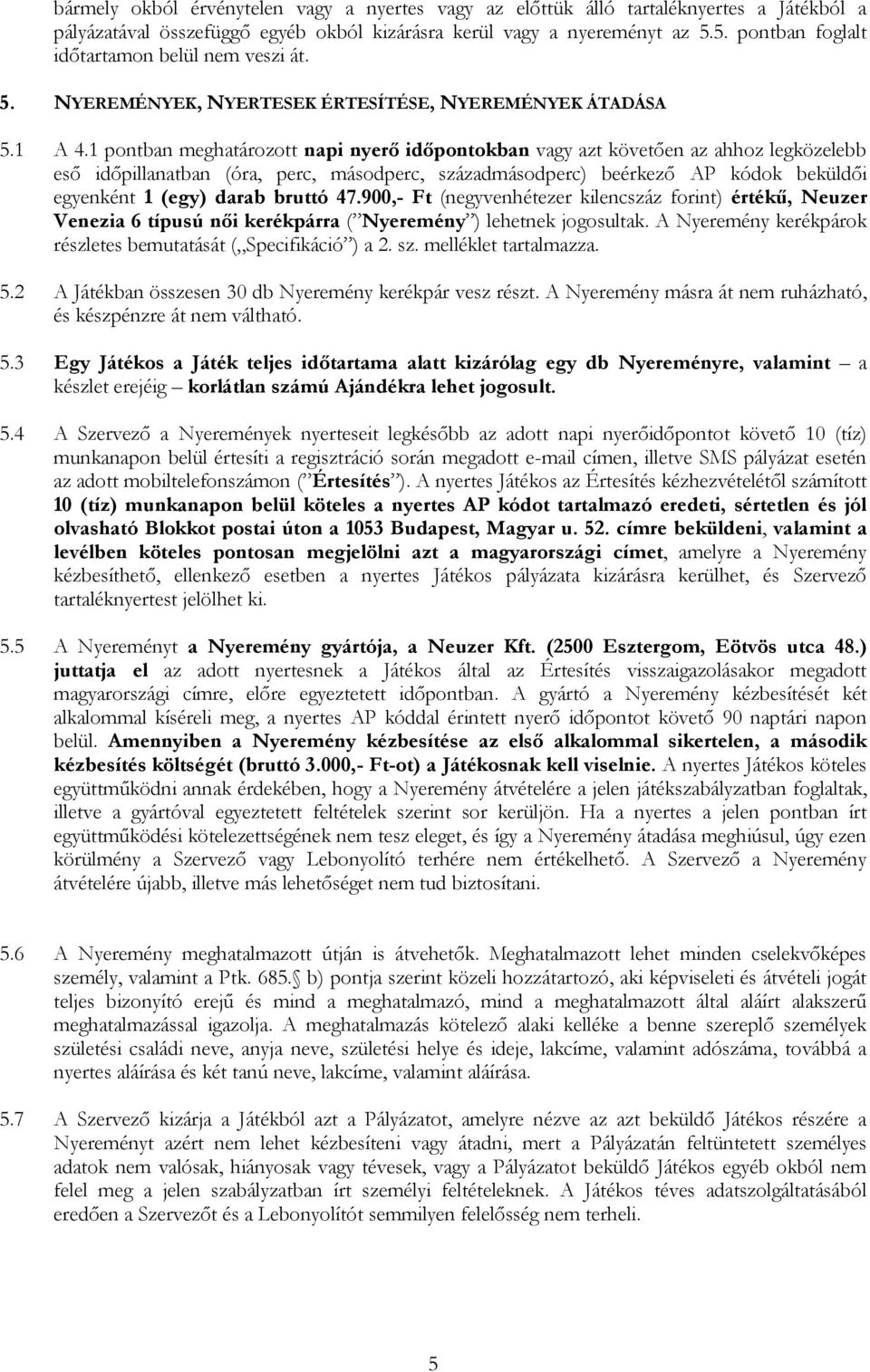 1 pontban meghatározott napi nyerő időpontokban vagy azt követően az ahhoz legközelebb eső időpillanatban (óra, perc, másodperc, századmásodperc) beérkező AP kódok beküldői egyenként 1 (egy) darab