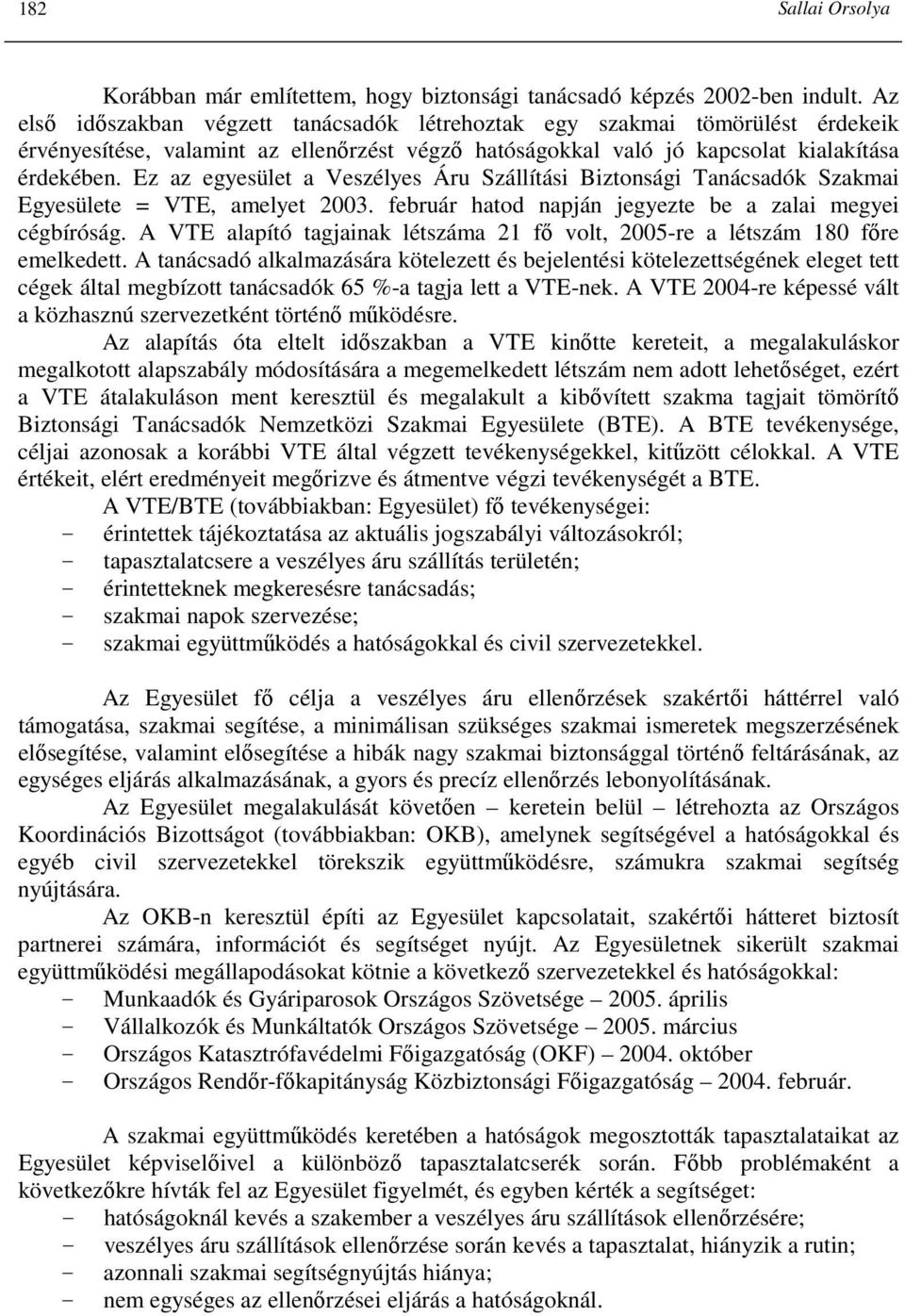 Ez az egyesület a Veszélyes Áru Szállítási Biztonsági Tanácsadók Szakmai Egyesülete = VTE, amelyet 2003. február hatod napján jegyezte be a zalai megyei cégbíróság.