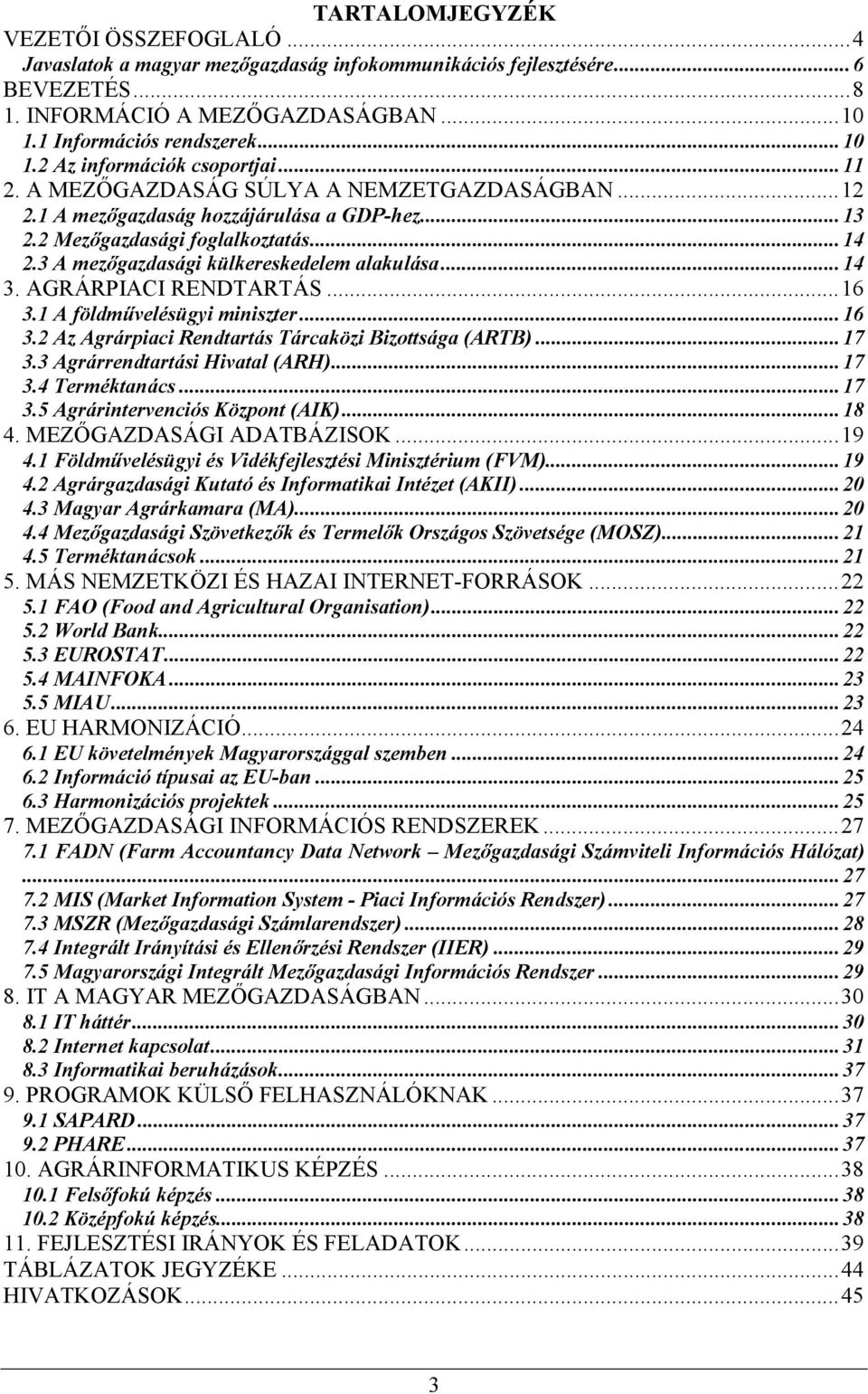 AGRÁRPIACI RENDTARTÁS...16 3.1 A földművelésügyi miniszter...16 3.2 Az Agrárpiaci Rendtartás Tárcaközi Bizottsága (ARTB)...17 3.3 Agrárrendtartási Hivatal (ARH)...17 3.4 Terméktanács...17 3.5 Agrárintervenciós Központ (AIK).