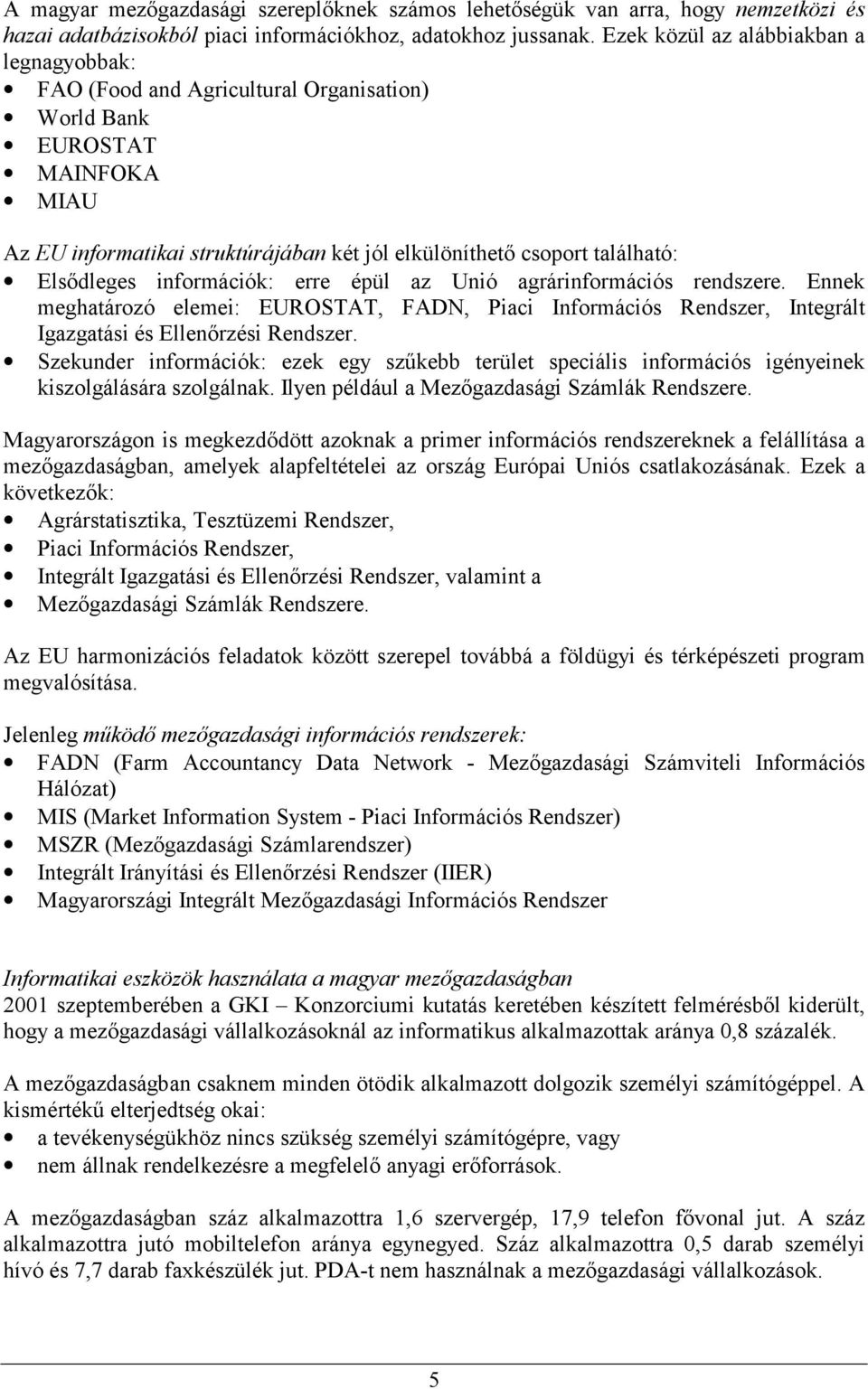 Elsődleges információk: erre épül az Unió agrárinformációs rendszere. Ennek meghatározó elemei: EUROSTAT, FADN, Piaci Információs Rendszer, Integrált Igazgatási és Ellenőrzési Rendszer.