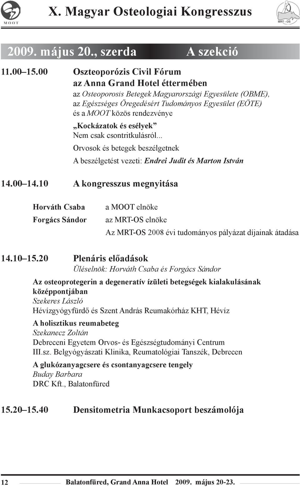 Kockázatok és esélyek Nem csak csontritkulásról... Orvosok és betegek beszélgetnek A beszélgetést vezeti: Endrei Judit és Marton István 14.00 14.