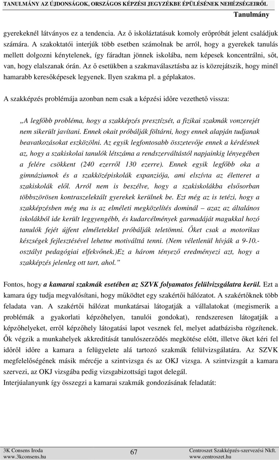 Az ő esetükben a szakmaválasztásba az is közrejátszik, hogy minél hamarabb keresőképesek legyenek. Ilyen szakma pl. a géplakatos.