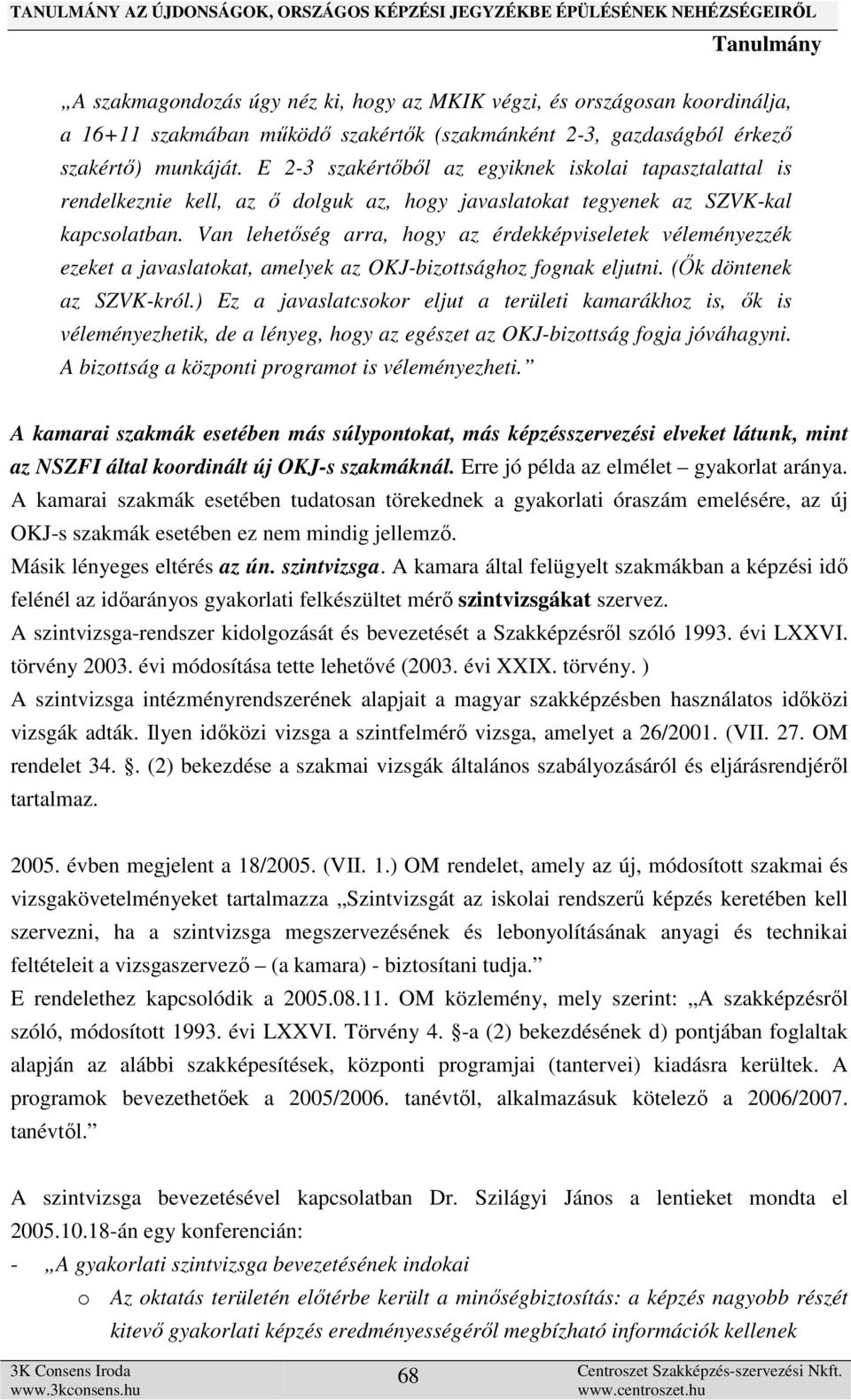 Van lehetőség arra, hogy az érdekképviseletek véleményezzék ezeket a javaslatokat, amelyek az OKJ-bizottsághoz fognak eljutni. (Ők döntenek az SZVK-król.