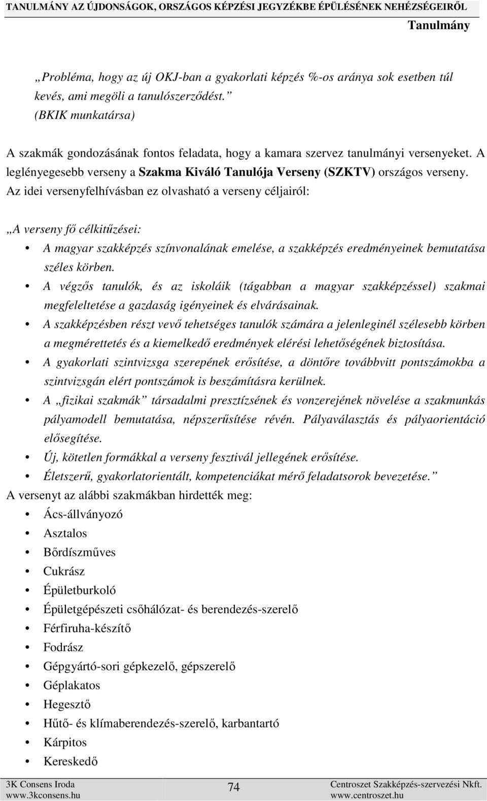 Az idei versenyfelhívásban ez olvasható a verseny céljairól: A verseny fő célkitűzései: A magyar szakképzés színvonalának emelése, a szakképzés eredményeinek bemutatása széles körben.