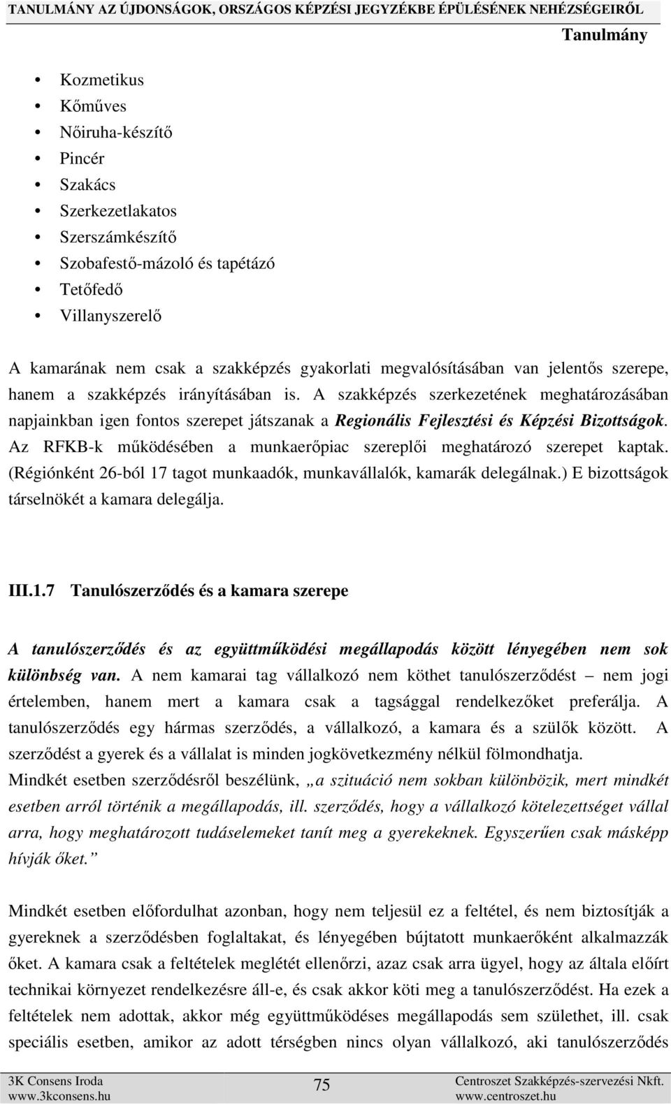 Az RFKB-k működésében a munkaerőpiac szereplői meghatározó szerepet kaptak. (Régiónként 26-ból 17 tagot munkaadók, munkavállalók, kamarák delegálnak.) E bizottságok társelnökét a kamara delegálja.