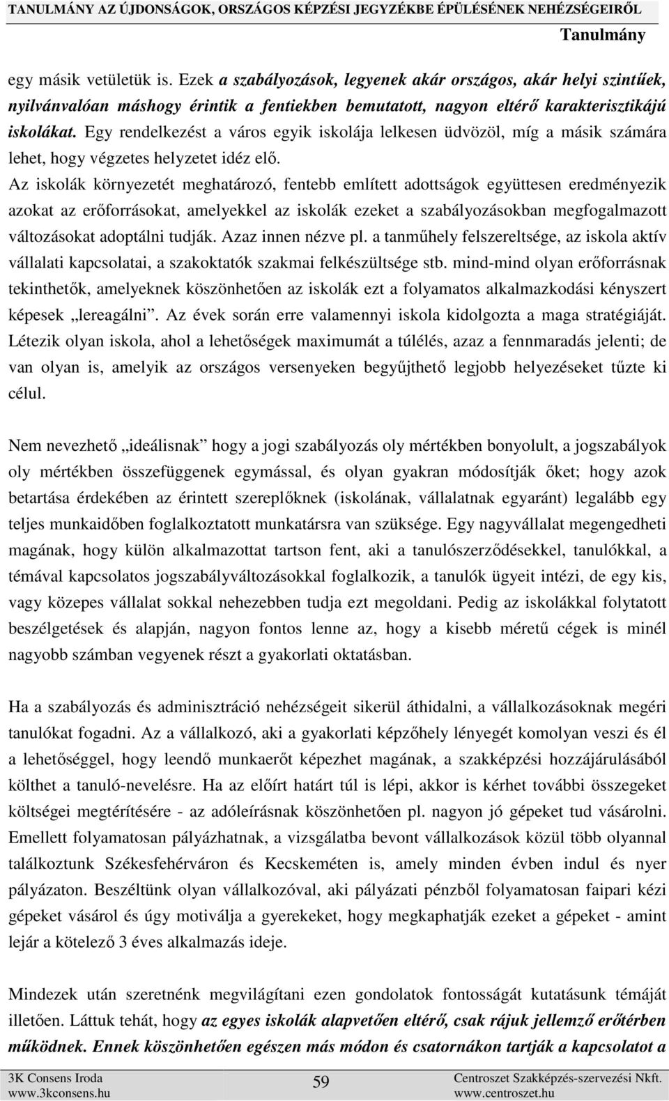 Az iskolák környezetét meghatározó, fentebb említett adottságok együttesen eredményezik azokat az erőforrásokat, amelyekkel az iskolák ezeket a szabályozásokban megfogalmazott változásokat adoptálni