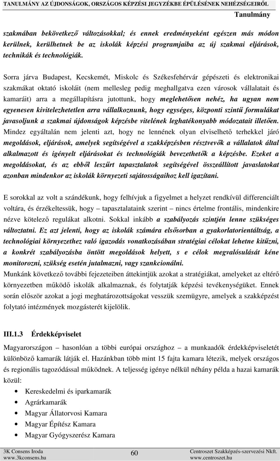 megállapításra jutottunk, hogy meglehetősen nehéz, ha ugyan nem egyenesen kivitelezhetetlen arra vállalkoznunk, hogy egységes, központi szintű formulákat javasoljunk a szakmai újdonságok képzésbe