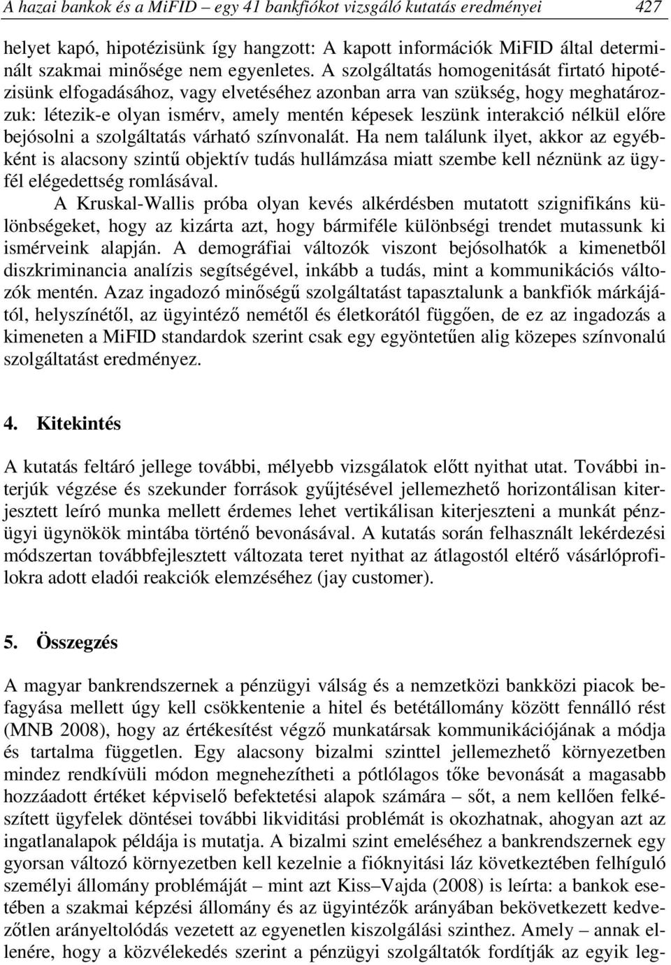 előre bejósolni a szolgáltatás várható színvonalát. Ha nem találunk ilyet, akkor az egyébként is alacsony szintű objektív tudás hullámzása miatt szembe kell néznünk az ügyfél elégedettség romlásával.