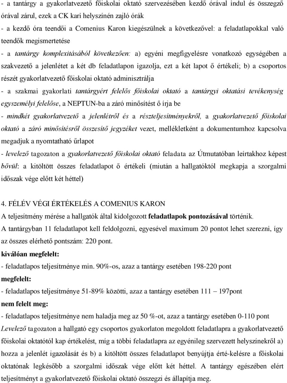 igazolja, ezt a két lapot ő értékeli; b) a csoportos részét gyakorlatvezető főiskolai oktató adminisztrálja - a szakmai gyakorlati tantárgyért felelős főiskolai oktató a tantárgyi oktatási