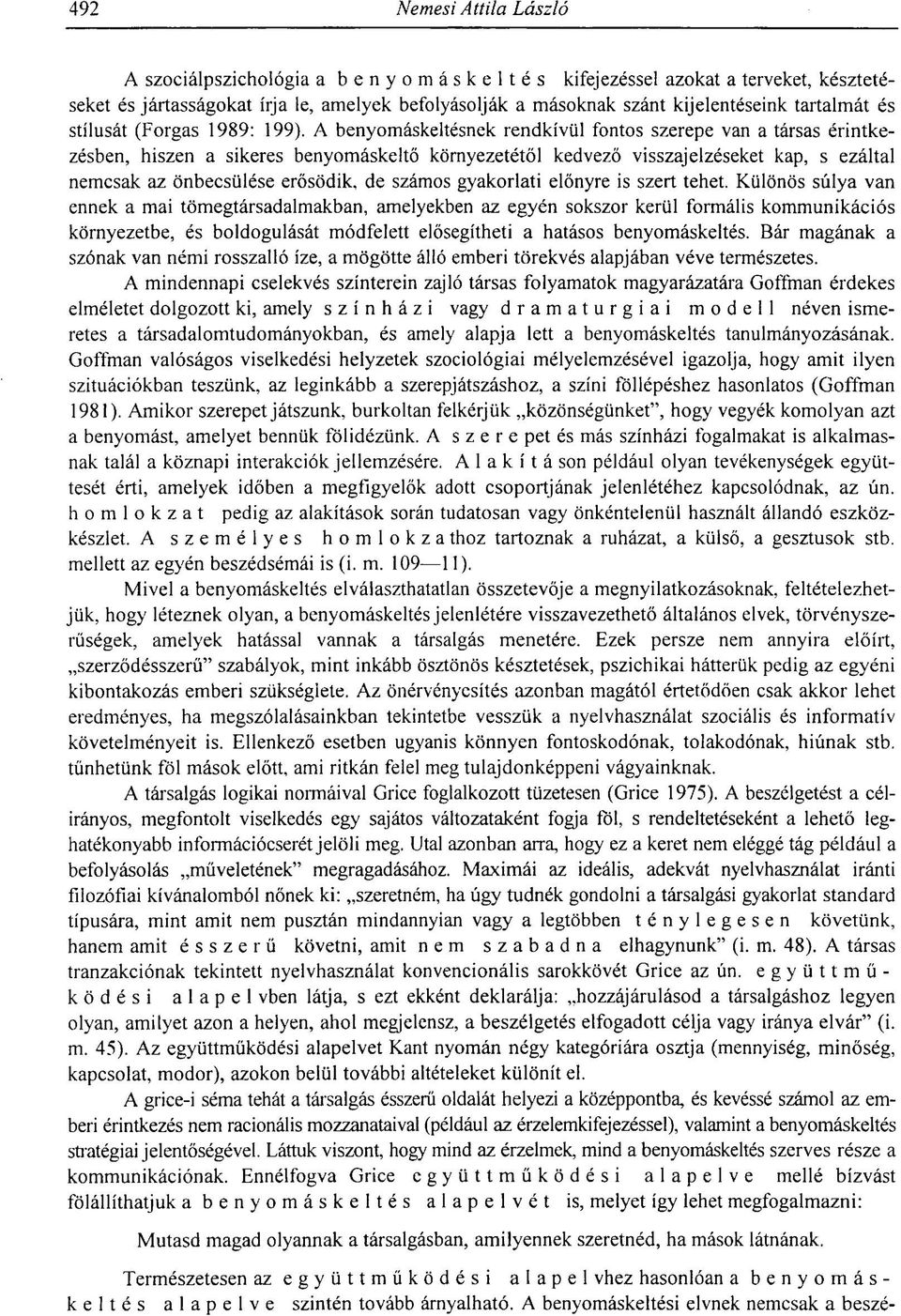 A benyomáskeltésnek rendkívül fontos szerepe van a társas érintkezésben, hiszen a sikeres benyomáskeltő környezetétől kedvező visszajelzéseket kap, s ezáltal nemcsak az önbecsülése erősödik, de