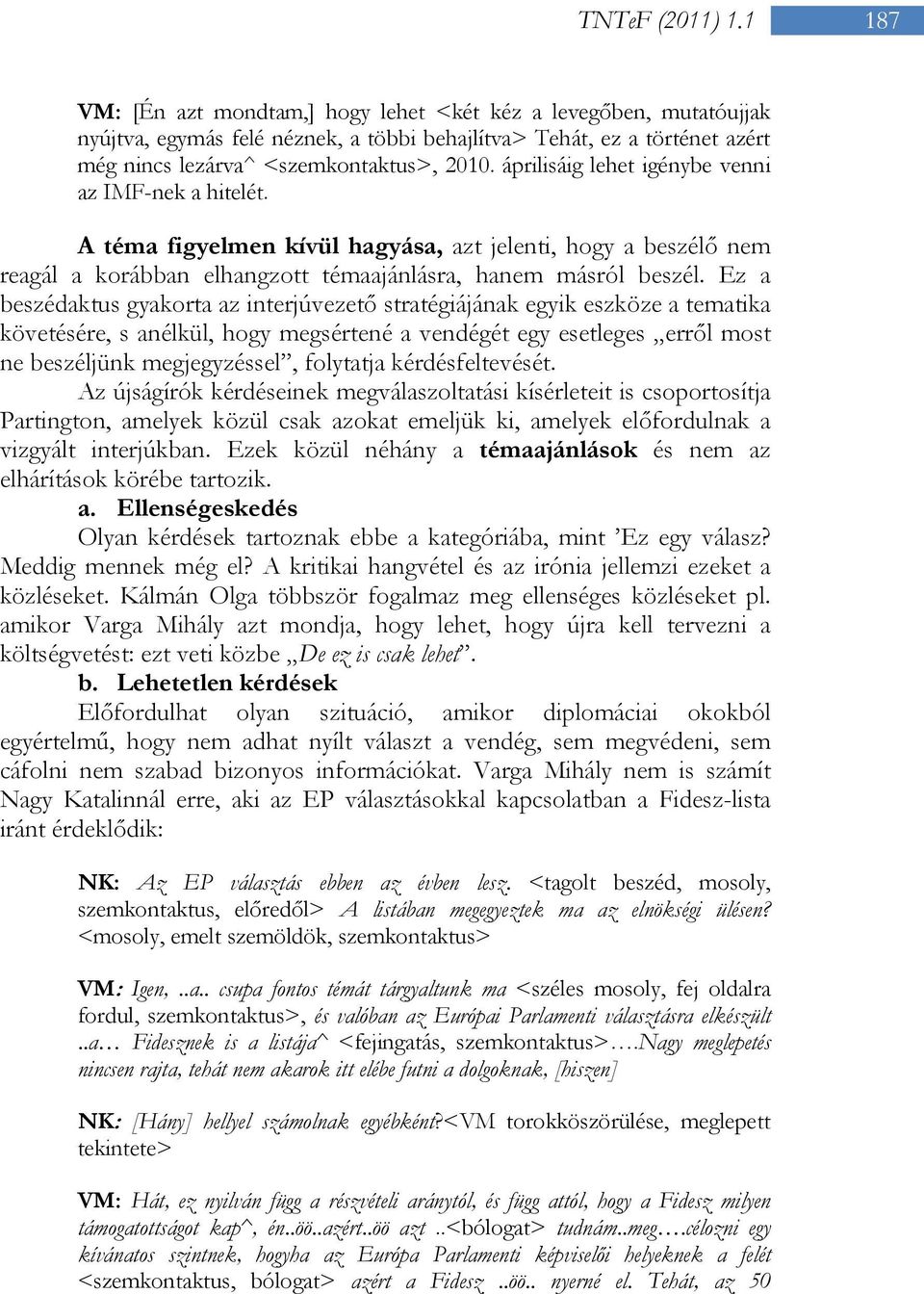 áprilisáig lehet igénybe venni az IMF-nek a hitelét. A téma figyelmen kívül hagyása, azt jelenti, hogy a beszélő nem reagál a korábban elhangzott témaajánlásra, hanem másról beszél.