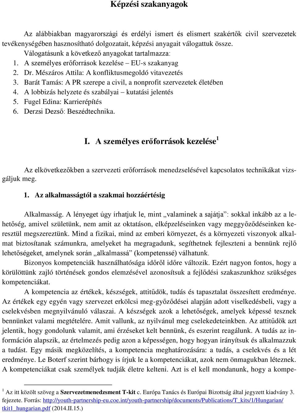 Barát Tamás: A PR szerepe a civil, a nonprofit szervezetek életében 4. A lobbizás helyzete és szabályai kutatási jelentés 5. Fugel Edina: Karrierépítés 6. Derzsi Dezső: Beszédtechnika. I.