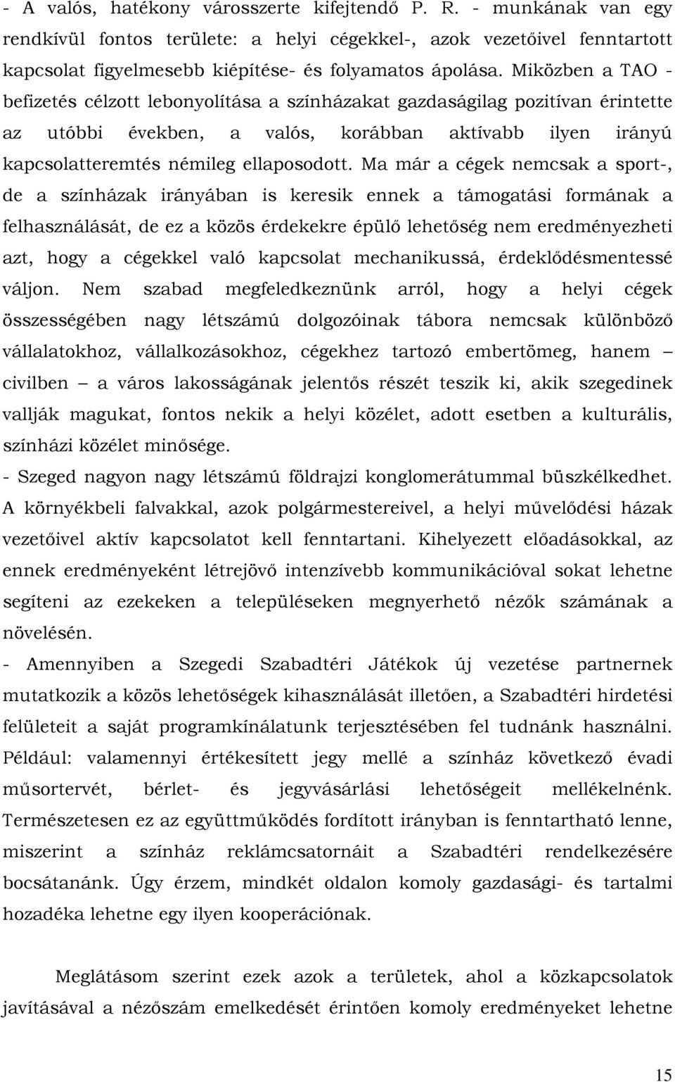 Ma már a cégek nemcsak a sport-, de a színházak irányában is keresik ennek a támogatási formának a felhasználását, de ez a közös érdekekre épülő lehetőség nem eredményezheti azt, hogy a cégekkel való