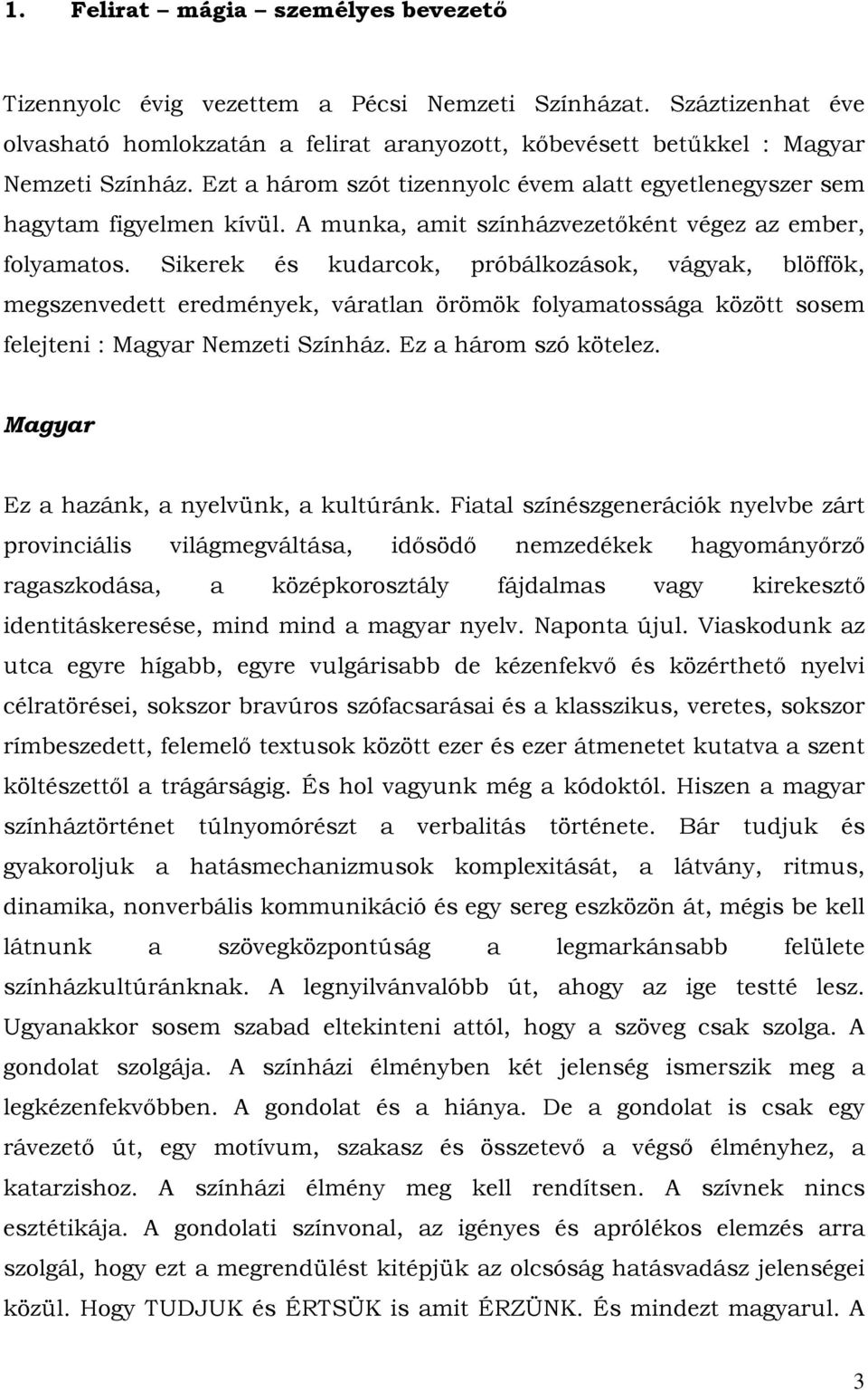 Sikerek és kudarcok, próbálkozások, vágyak, blöffök, megszenvedett eredmények, váratlan örömök folyamatossága között sosem felejteni : Magyar Nemzeti Színház. Ez a három szó kötelez.