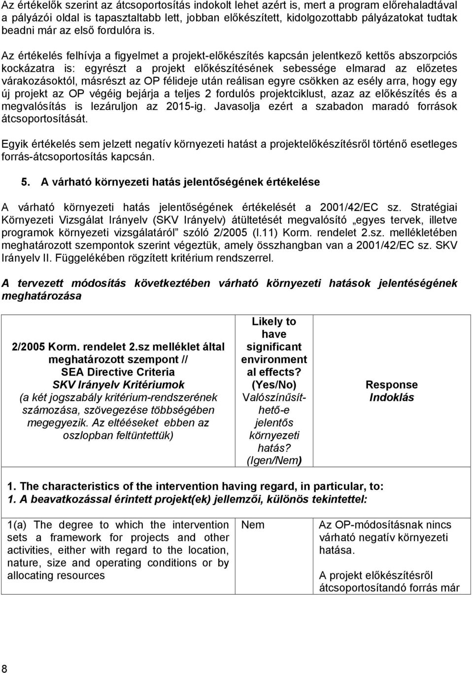 Az értékelés felhívja a figyelmet a projekt-előkészítés kapcsán jelentkező kettős abszorpciós kockázatra is: egyrészt a projekt előkészítésének sebessége elmarad az előzetes várakozásoktól, másrészt