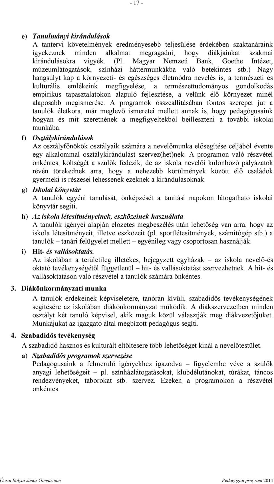 ) Nagy hangsúlyt kap a környezeti- és egészséges életmódra nevelés is, a természeti és kulturális emlékeink megfigyelése, a természettudományos gondolkodás empirikus tapasztalatokon alapuló