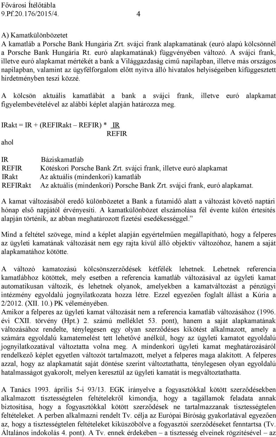 kifüggesztett hirdetményben teszi közzé. A kölcsön aktuális kamatlábát a bank a svájci frank, illetve euró alapkamat figyelembevételével az alábbi képlet alapján határozza meg.