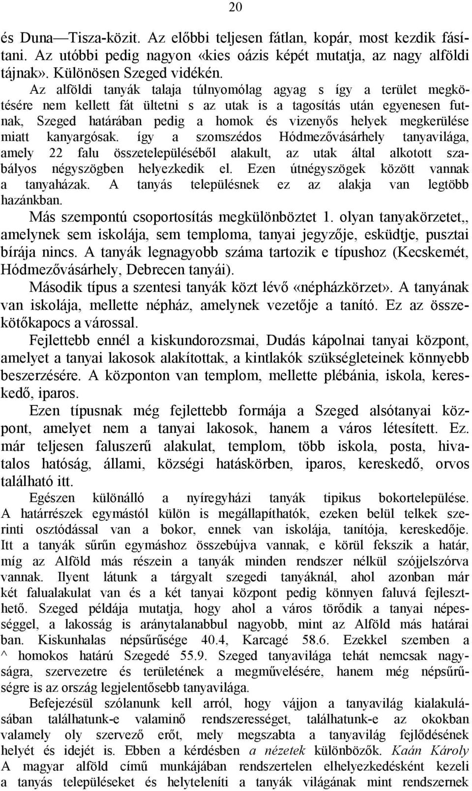 megkerülése miatt kanyargósak. így a szomszédos Hódmezővásárhely tanyavilága, amely 22 falu összetelepüléséből alakult, az utak által alkotott szabályos négyszögben helyezkedik el.