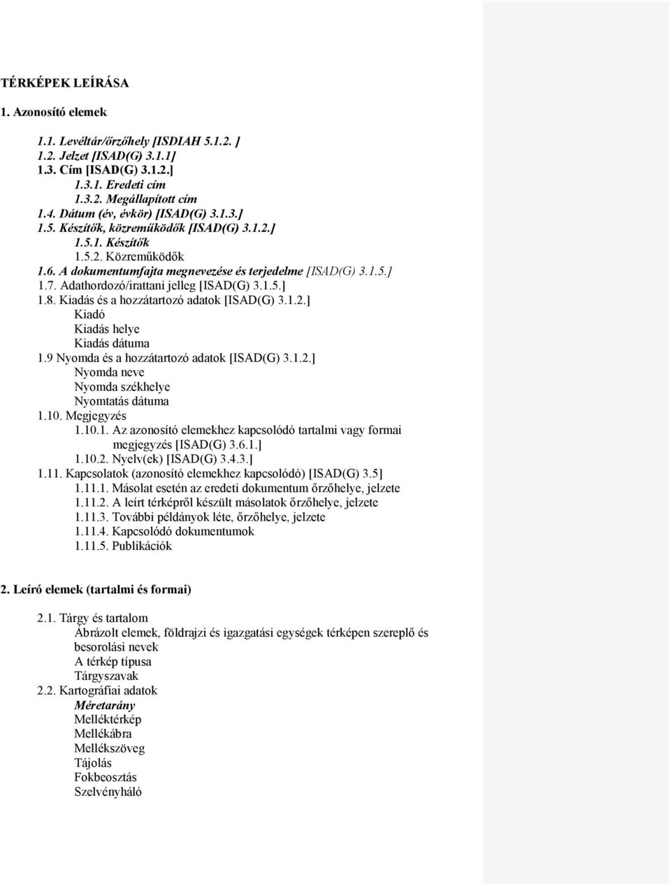 Adathordozó/irattani jelleg [ISAD(G) 3.1.5.] 1.8. Kiadás és a hozzátartozó adatok [ISAD(G) 3.1.2.] Kiadó Kiadás helye Kiadás dátuma 1.9 Nyomda és a hozzátartozó adatok [ISAD(G) 3.1.2.] Nyomda neve Nyomda székhelye Nyomtatás dátuma 1.