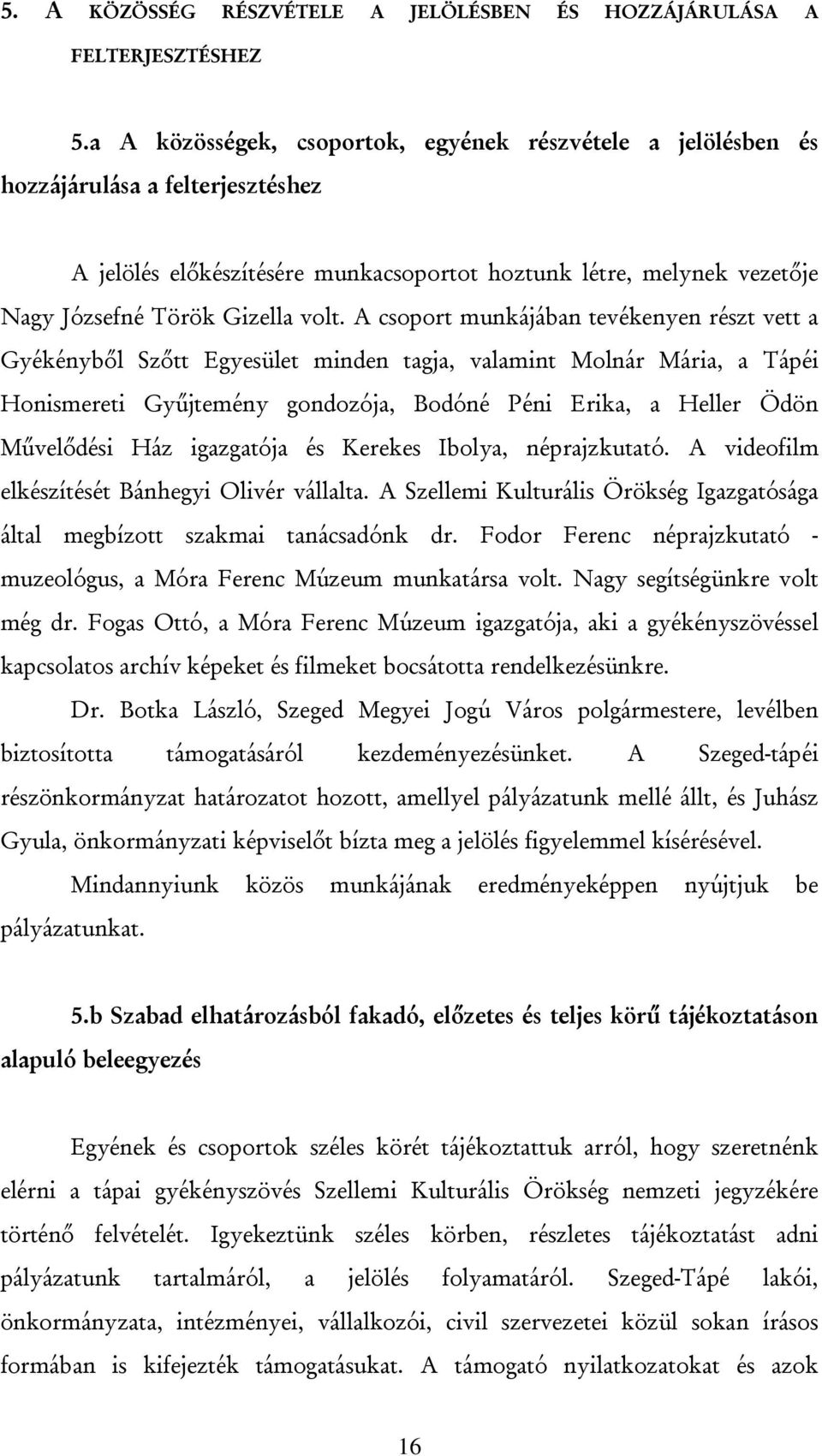 A csoport munkájában tevékenyen részt vett a Gyékényből Szőtt Egyesület minden tagja, valamint Molnár Mária, a Tápéi Honismereti Gyűjtemény gondozója, Bodóné Péni Erika, a Heller Ödön Művelődési Ház