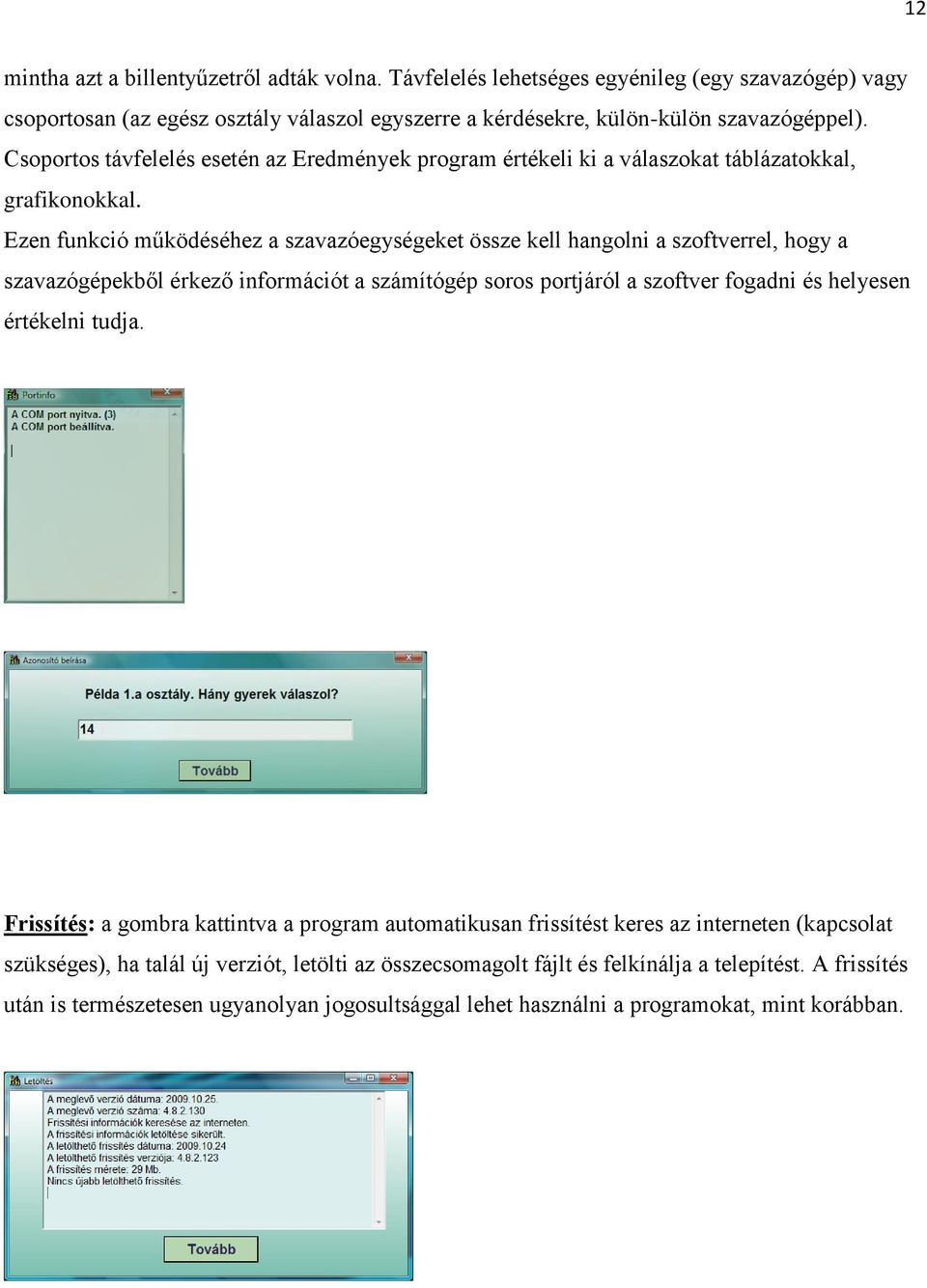 Ezen funkció működéséhez a szavazóegységeket össze kell hangolni a szoftverrel, hogy a szavazógépekből érkező információt a számítógép soros portjáról a szoftver fogadni és helyesen értékelni