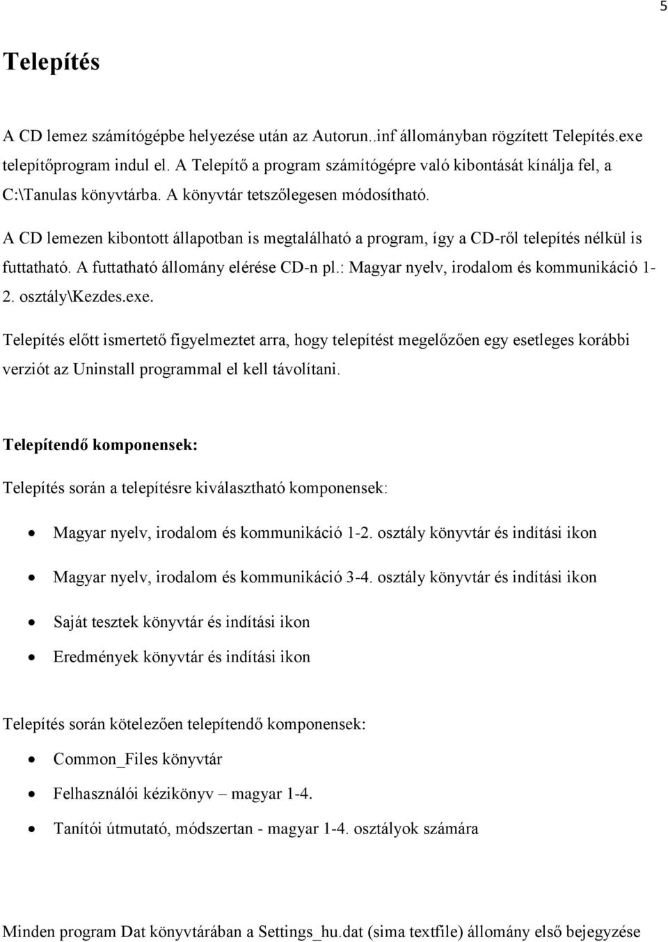 A CD lemezen kibontott állapotban is megtalálható a program, így a CD-ről telepítés nélkül is futtatható. A futtatható állomány elérése CD-n pl.: Magyar nyelv, irodalom és kommunikáció 1-2.