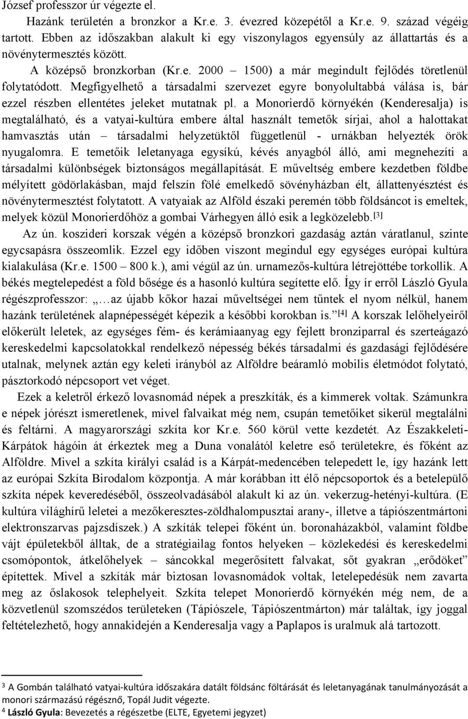 Megfigyelhető a társadalmi szervezet egyre bonyolultabbá válása is, bár ezzel részben ellentétes jeleket mutatnak pl.