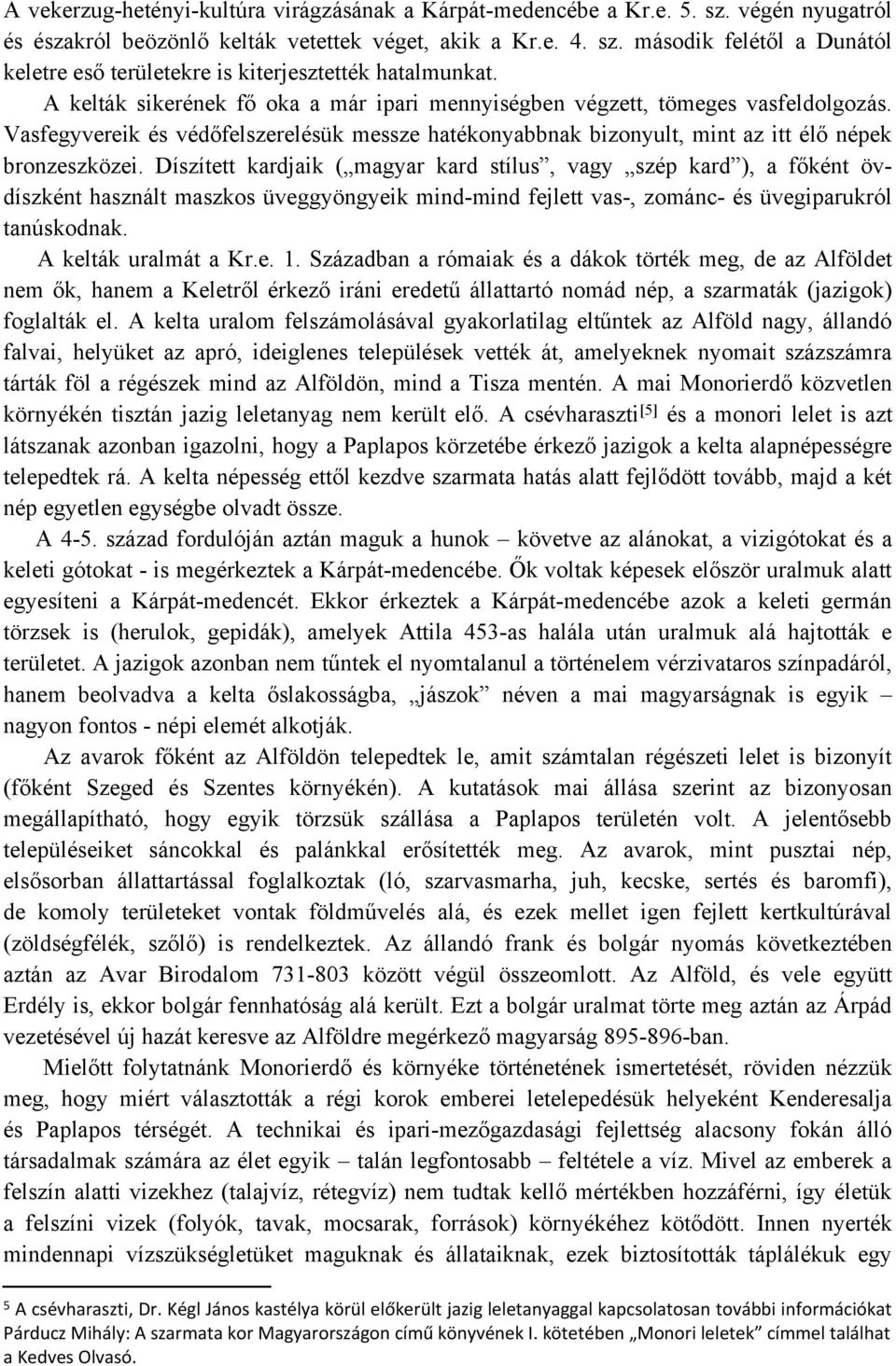 Díszített kardjaik ( magyar kard stílus, vagy szép kard ), a főként övdíszként használt maszkos üveggyöngyeik mind-mind fejlett vas-, zománc- és üvegiparukról tanúskodnak. A kelták uralmát a Kr.e. 1.