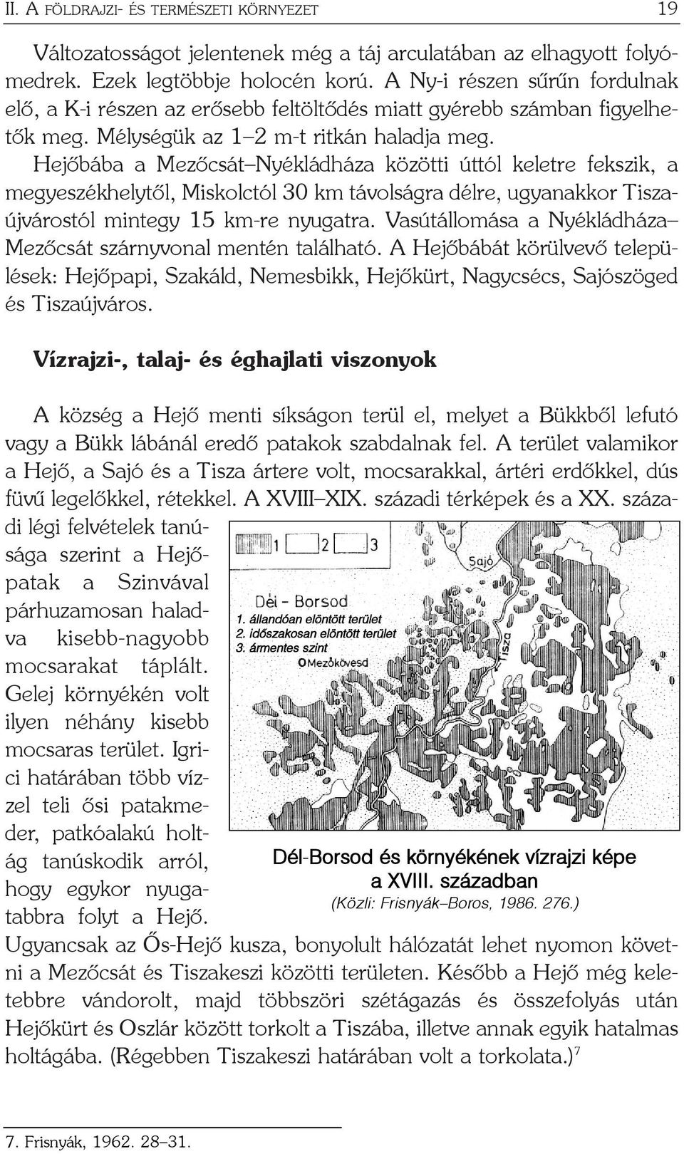 Hejõbába a Mezõcsát Nyékládháza közötti úttól keletre fekszik, a megyeszékhelytõl, Miskolctól 30 km távolságra délre, ugyanakkor Tiszaújvárostól mintegy 15 km-re nyugatra.