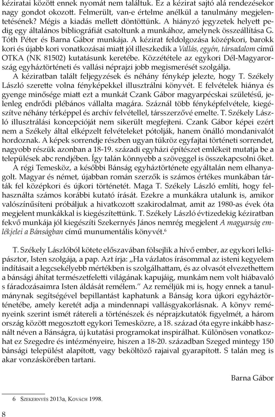 A kézirat feldolgozása középkori, barokk kori és újabb kori vonatkozásai miatt jól illeszkedik a Vallás, egyén, társadalom című OTKA (NK 81502) kutatásunk keretébe.