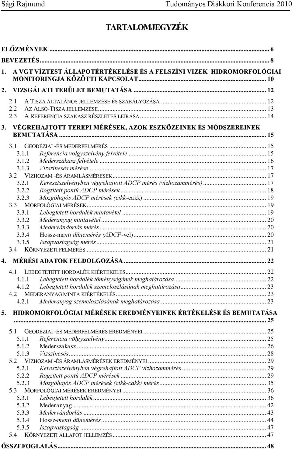 VÉGREHAJTOTT TEREPI MÉRÉSEK, AZOK ESZKÖZEINEK ÉS MÓDSZEREINEK BEMUTATÁSA... 15 3.1 GEODÉZIAI -ÉS MEDERFELMÉRÉS... 15 3.1.1 Referencia völgyszelvény felvétele... 15 3.1.2 Mederszakasz felvétele... 16 3.