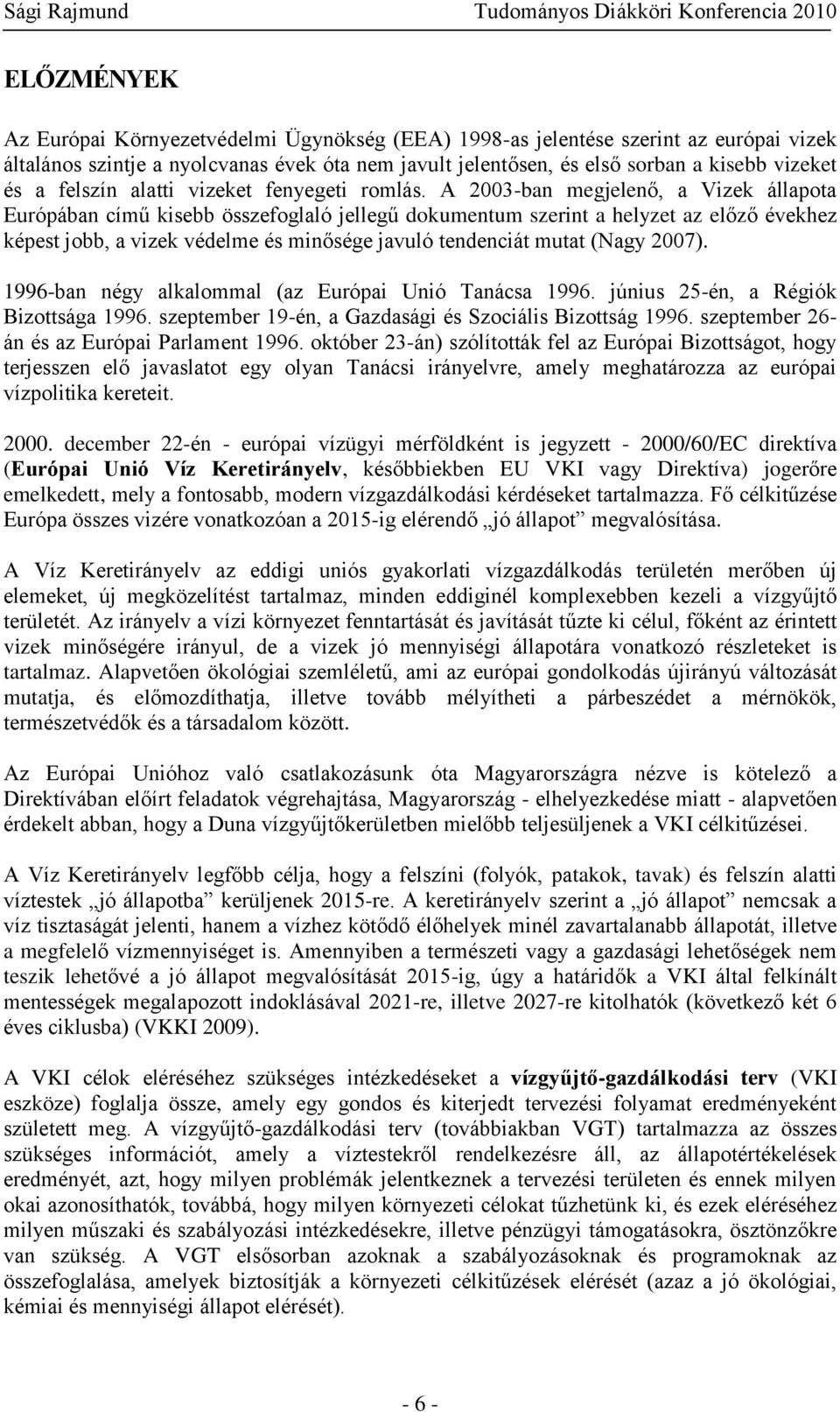 A 2003-ban megjelenő, a Vizek állapota Európában című kisebb összefoglaló jellegű dokumentum szerint a helyzet az előző évekhez képest jobb, a vizek védelme és minősége javuló tendenciát mutat (Nagy