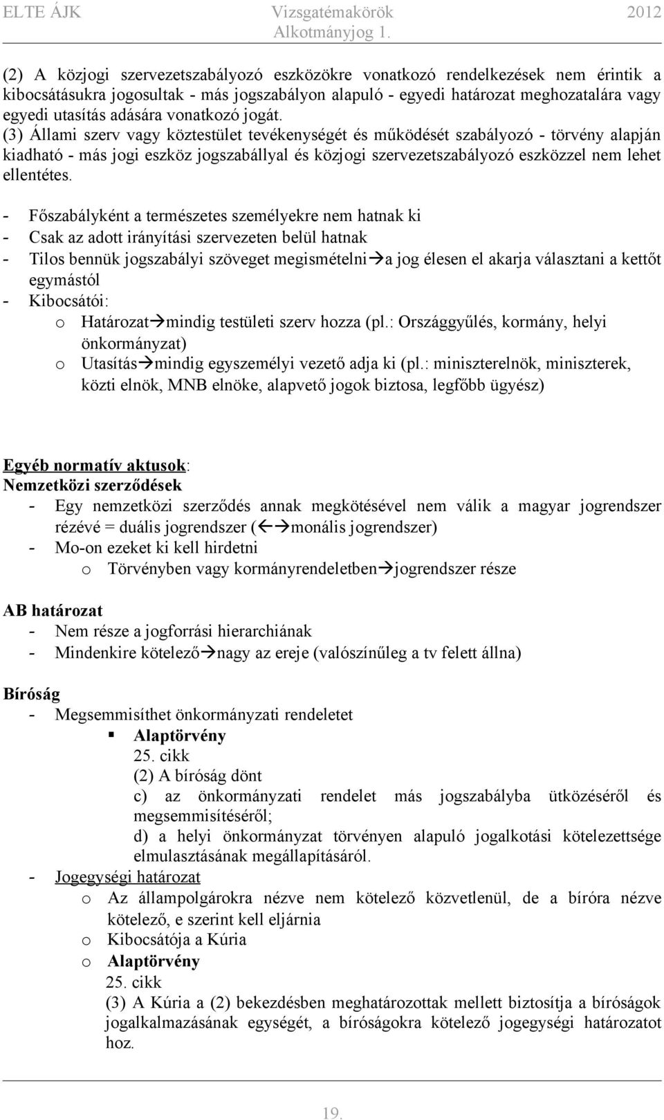 (3) Állami szerv vagy köztestület tevékenységét és működését szabályozó - törvény alapján kiadható - más jogi eszköz jogszabállyal és közjogi szervezetszabályozó eszközzel nem lehet ellentétes.