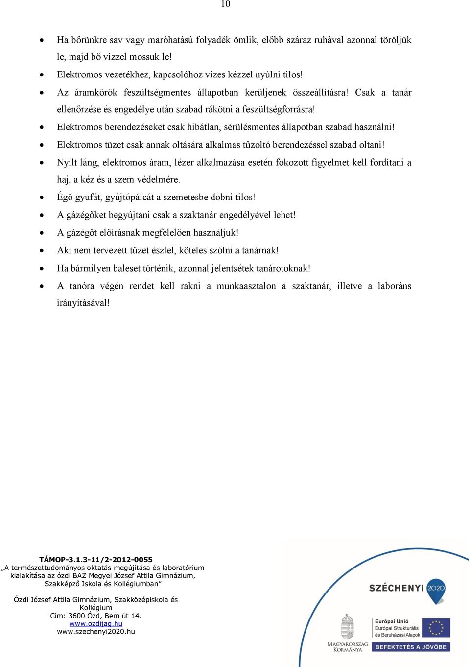 Elektromos berendezéseket csak hibátlan, sérülésmentes állapotban szabad használni! Elektromos tüzet csak annak oltására alkalmas tűzoltó berendezéssel szabad oltani!