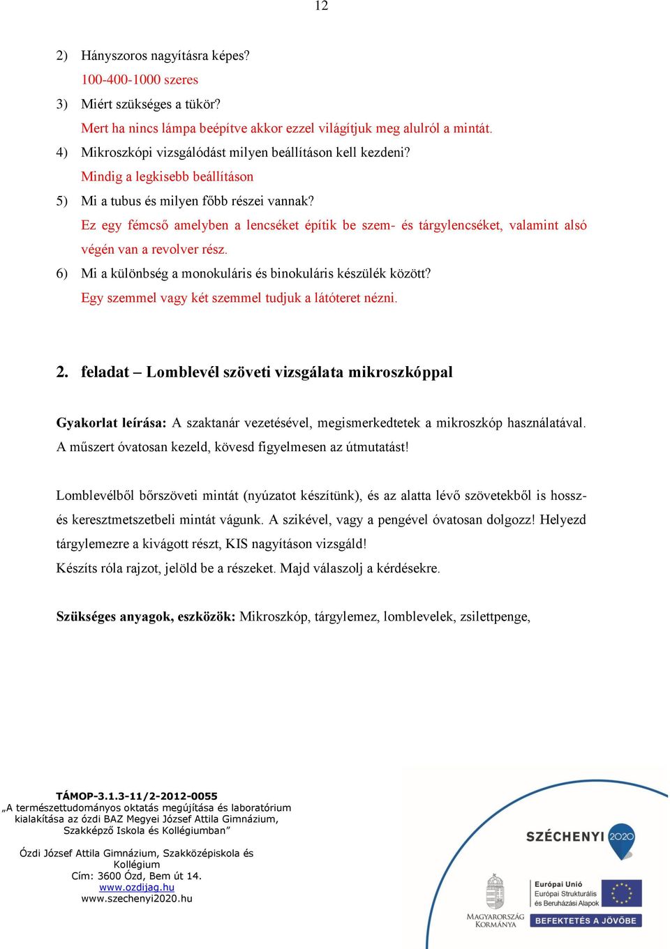 Ez egy fémcső amelyben a lencséket építik be szem- és tárgylencséket, valamint alsó végén van a revolver rész. 6) Mi a különbség a monokuláris és binokuláris készülék között?