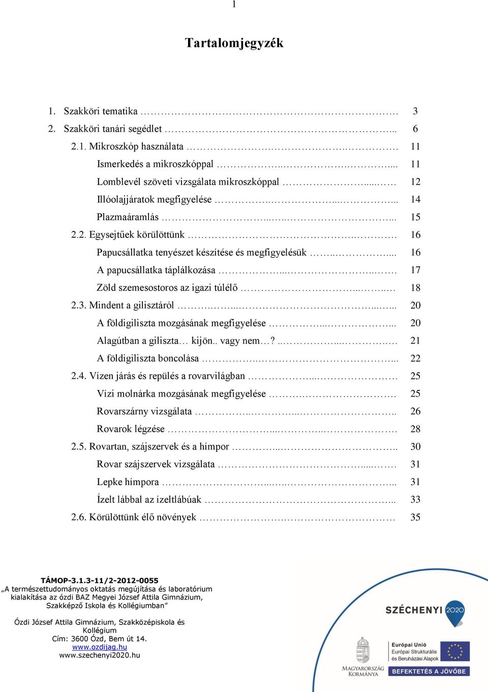 ..... 17 Zöld szemesostoros az igazi túlélő..... 18 2.3. Mindent a gilisztáról.......... 20 A földigiliszta mozgásának megfigyelése...... 20 Alagútban a giliszta kijön.. vagy nem?